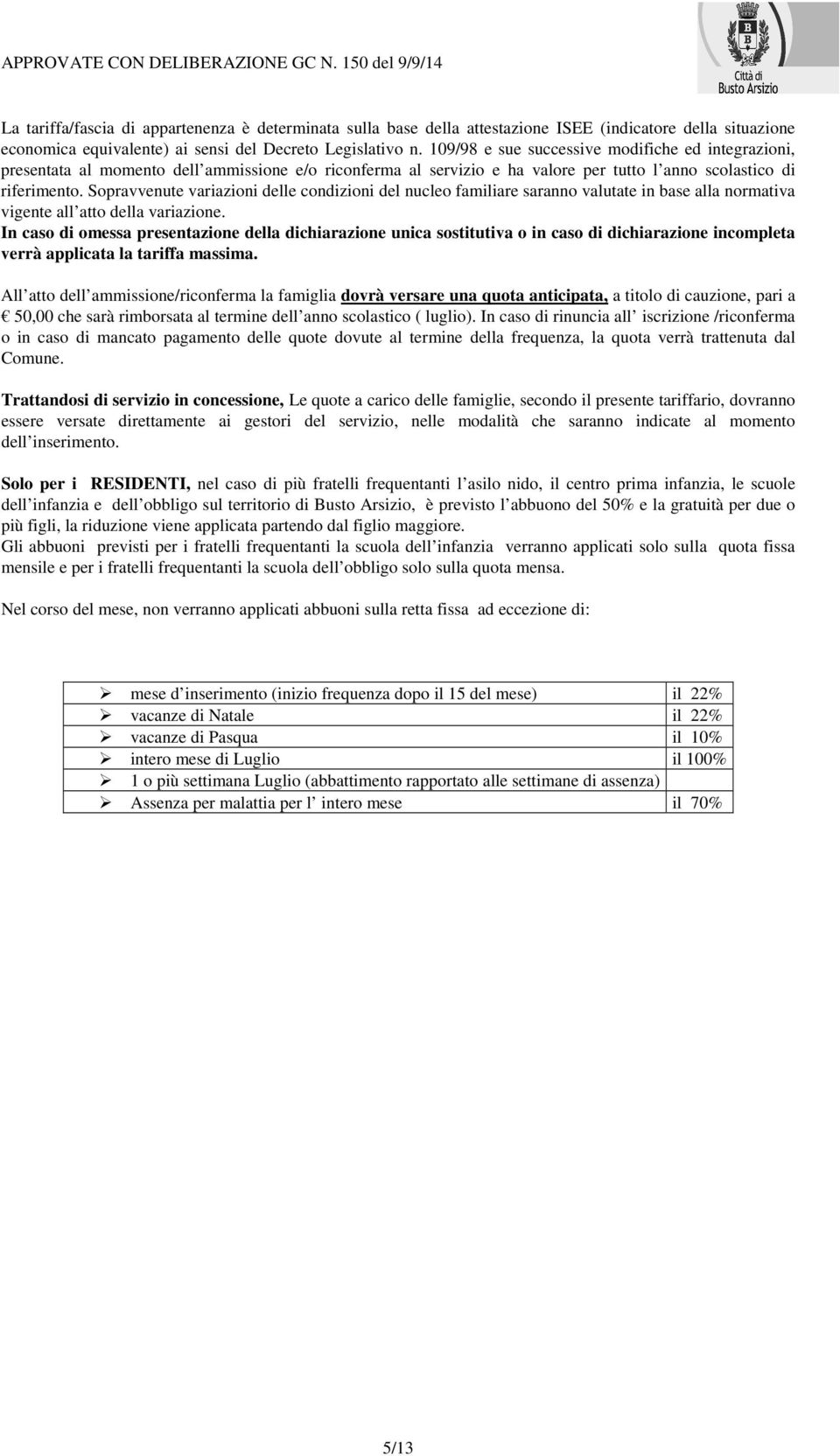 Sopravvenute variazioni delle condizioni del nucleo familiare saranno valutate in base alla normativa vigente all atto della variazione.