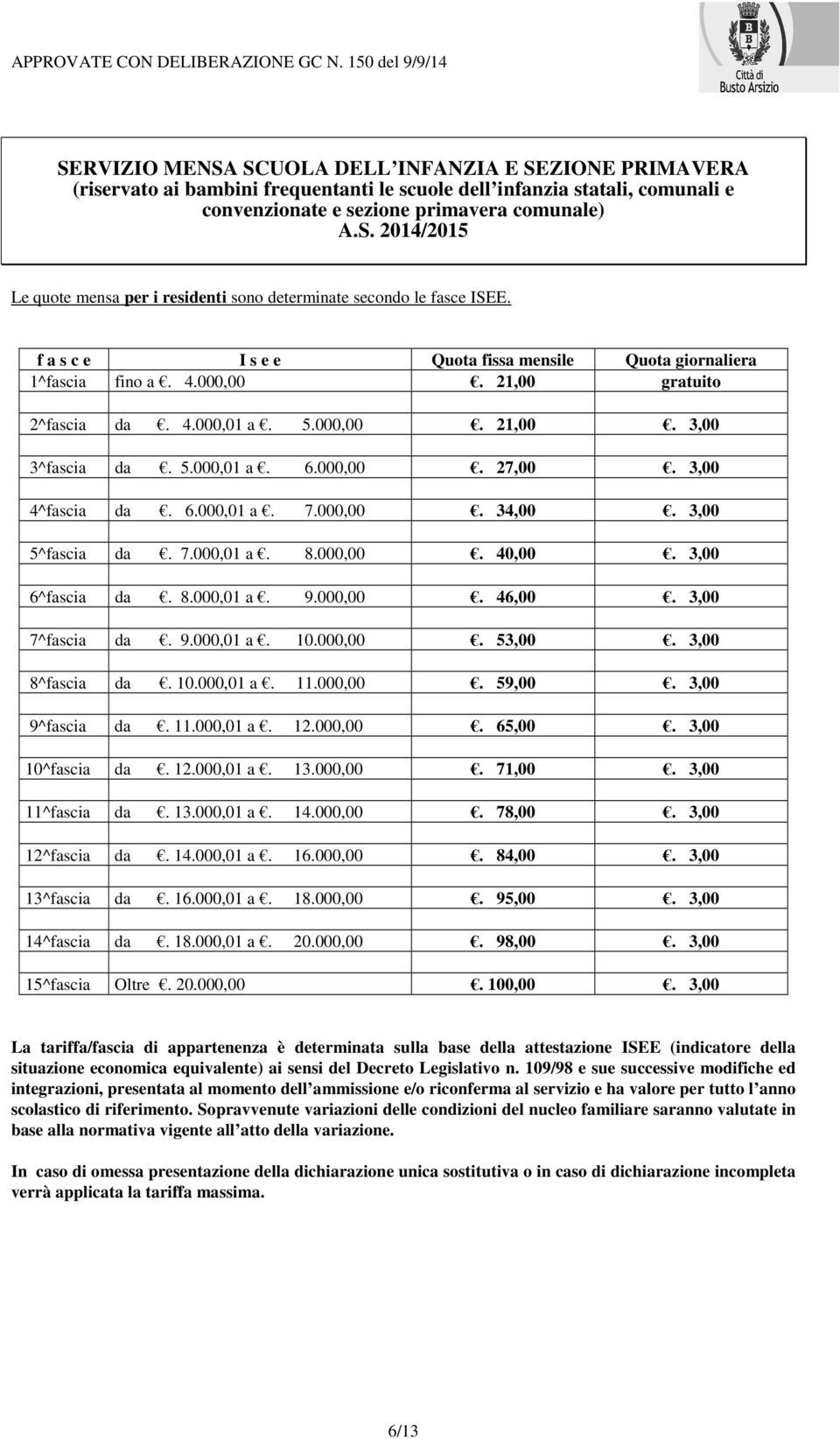 3,00 4^fascia da. 6.000,01 a. 7.000,00. 34,00. 3,00 5^fascia da. 7.000,01 a. 8.000,00. 40,00. 3,00 6^fascia da. 8.000,01 a. 9.000,00. 46,00. 3,00 7^fascia da. 9.000,01 a. 10.000,00. 53,00.