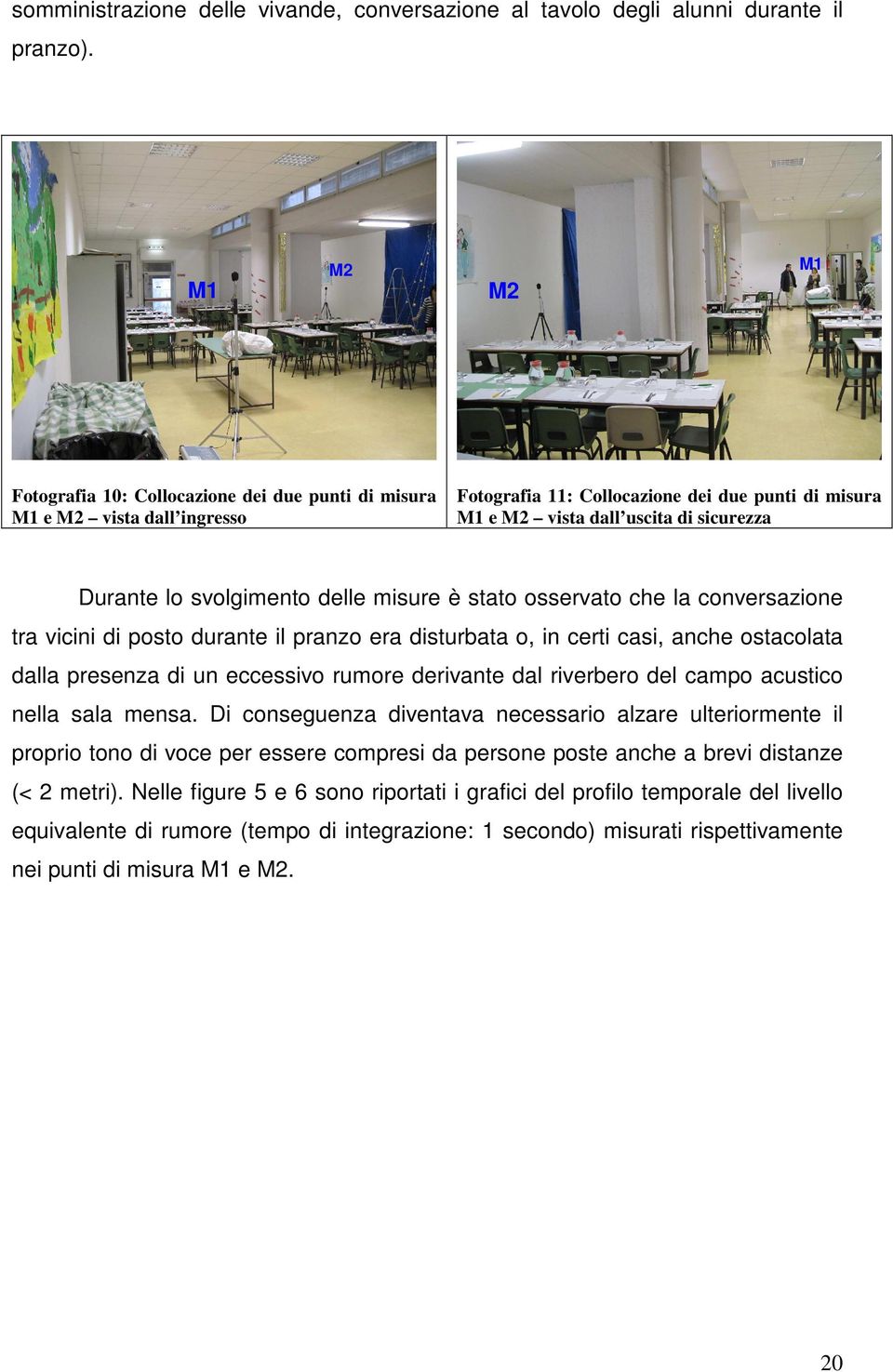 svolgimento delle misure è stato osservato che la conversazione tra vicini di posto durante il pranzo era disturbata o, in certi casi, anche ostacolata dalla presenza di un eccessivo rumore derivante