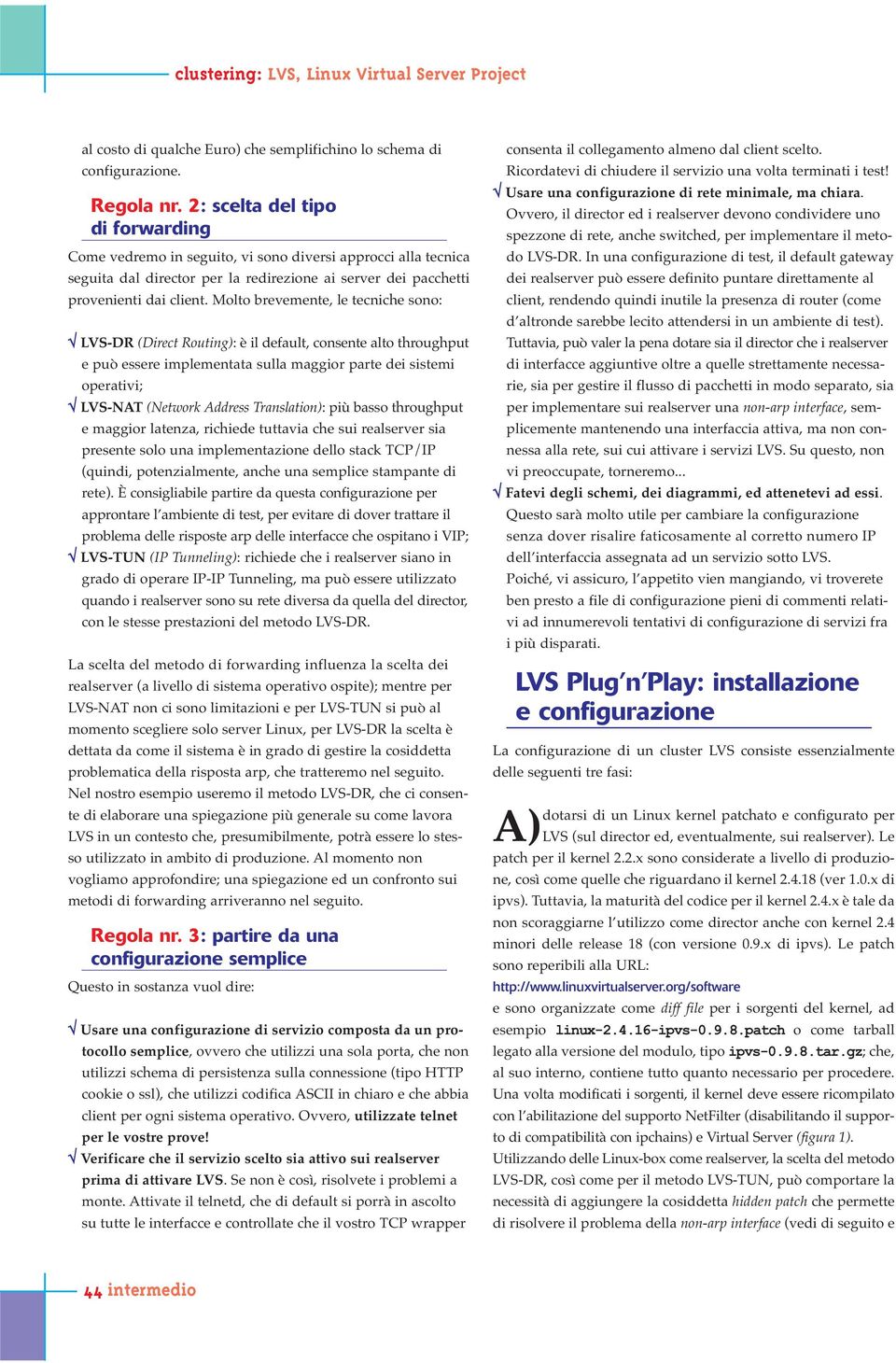 Molto brevemente, le tecniche sono LVS-DR (Direct Routing) è il default, consente alto throughput e può essere implementata sulla maggior parte dei sistemi operativi; LVS-NAT (Network Address