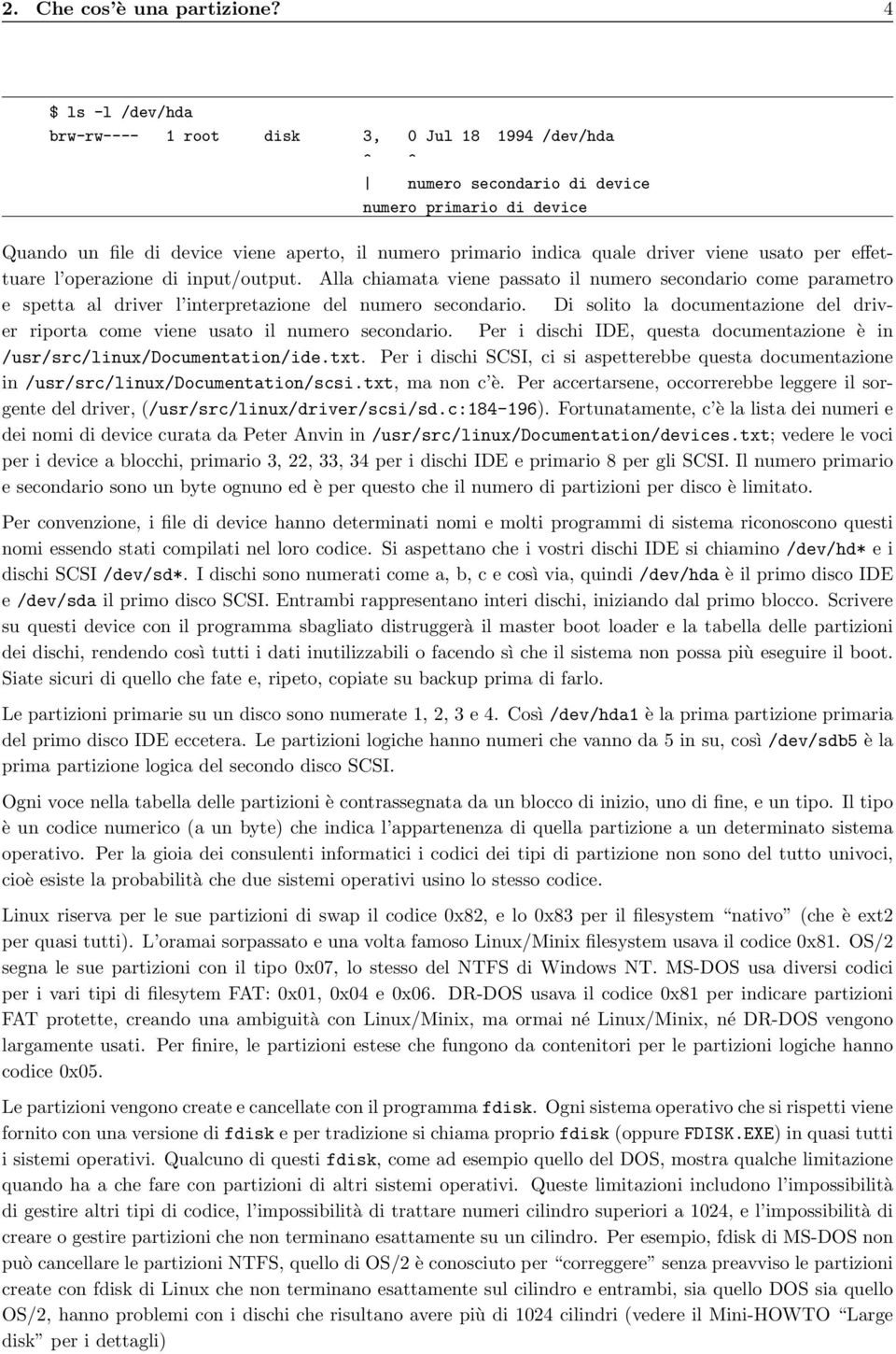 driver viene usato per effettuare l operazione di input/output. Alla chiamata viene passato il numero secondario come parametro e spetta al driver l interpretazione del numero secondario.