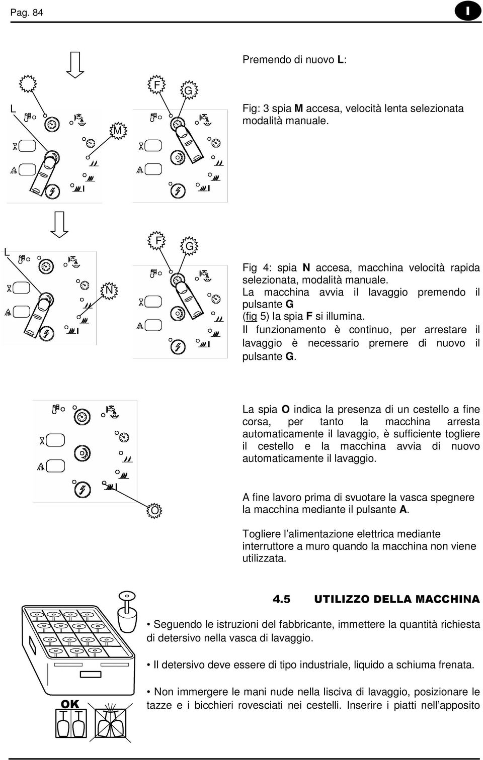 La spia O indica la presenza di un cestello a fine corsa, per tanto la macchina arresta automaticamente il lavaggio, è sufficiente togliere il cestello e la macchina avvia di nuovo automaticamente il