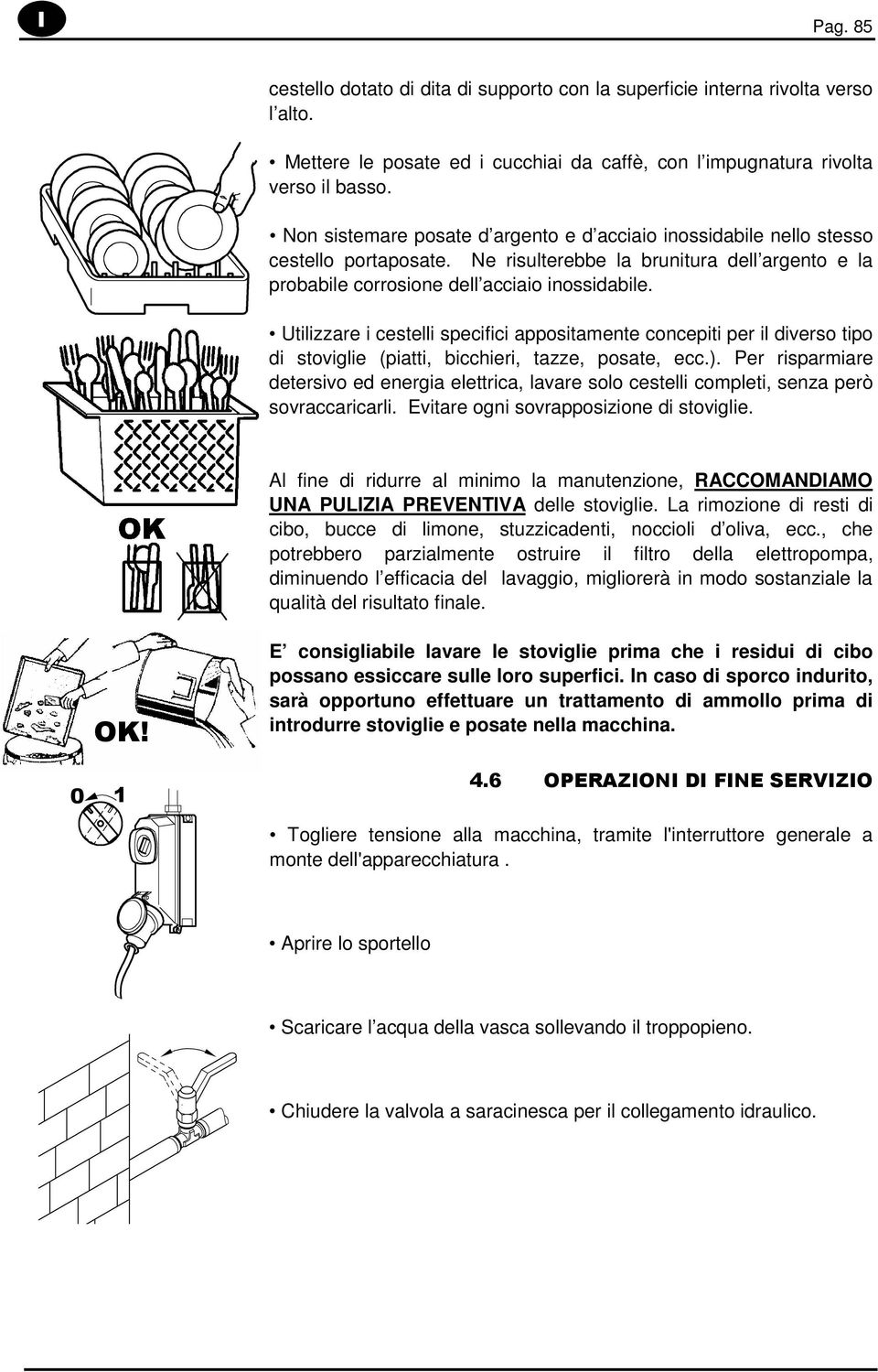 Utilizzare i cestelli specifici appositamente concepiti per il diverso tipo di stoviglie (piatti, bicchieri, tazze, posate, ecc.).