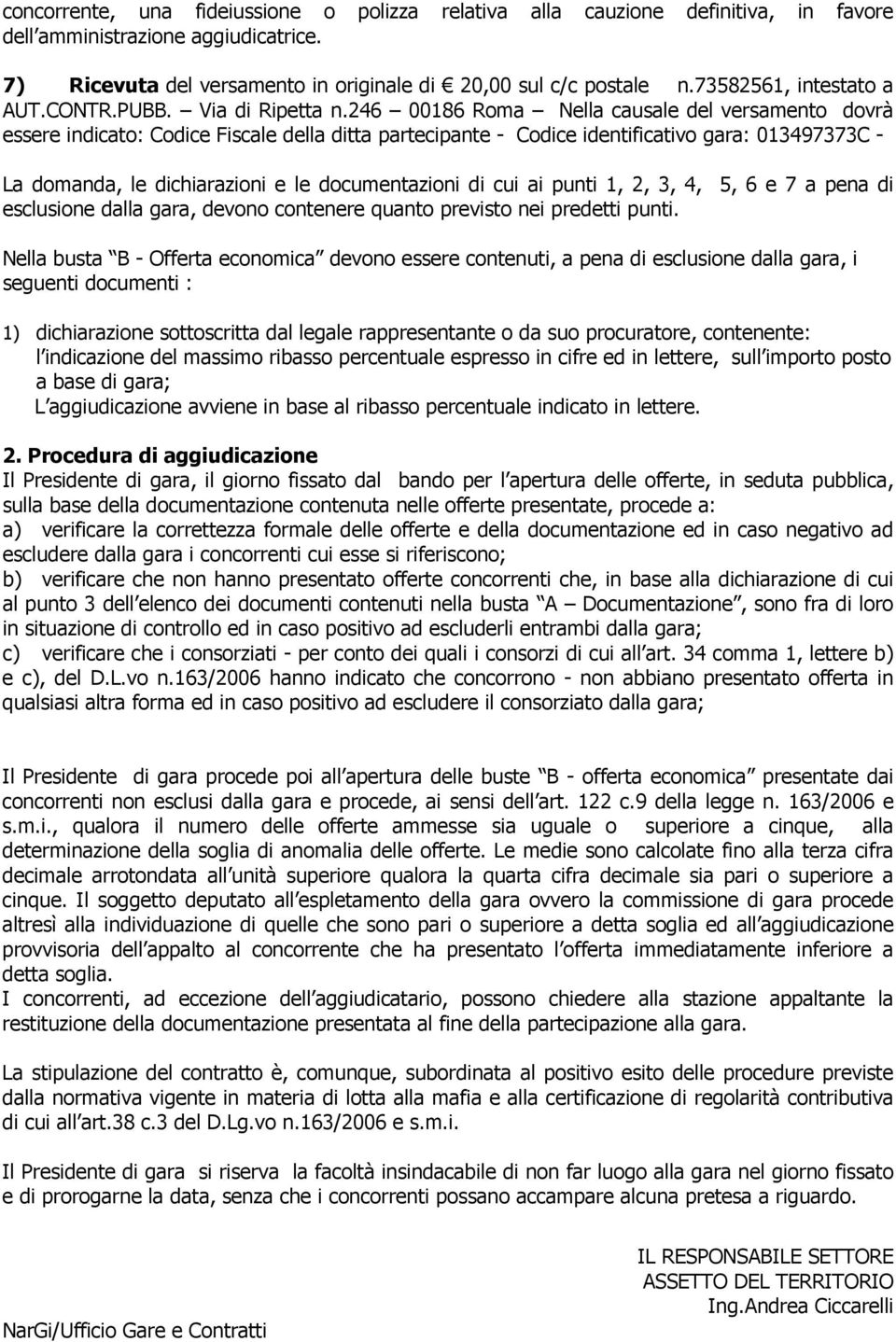 246 00186 Roma Nella causale del versamento dovrà essere indicato: Codice Fiscale della ditta partecipante - Codice identificativo gara: 013497373C - La domanda, le dichiarazioni e le documentazioni