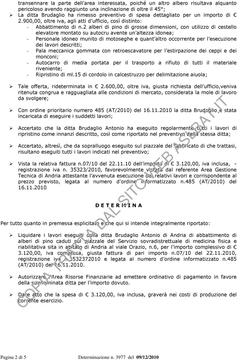 2 alberi di pino di grosse dimensioni, con utilizzo di cestello elevatore montato su autocru avente un altezza idonea; - Personale idoneo munito di motoseghe e quant altro occorrente per l esecuzione