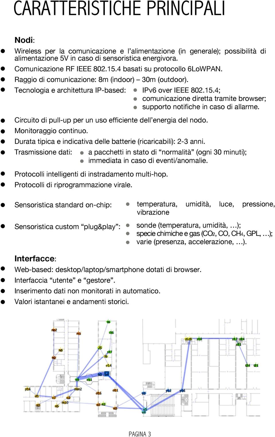 4; comunicazione diretta tramite browser; supporto notifiche in caso di allarme. Circuito di pull-up per un uso efficiente dell energia del nodo. Monitoraggio continuo.