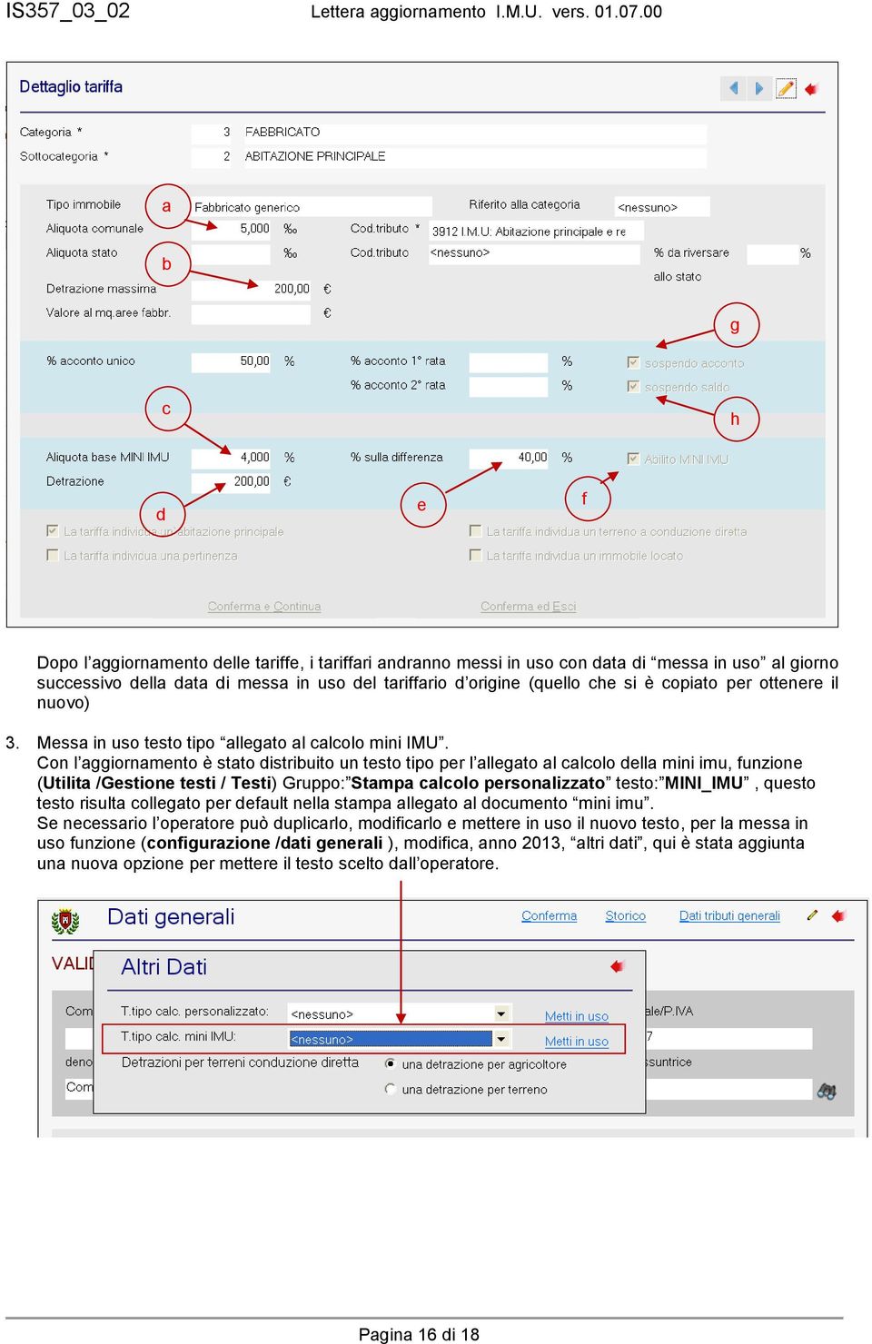 Con l aggiornamento è stato distribuito un testo tipo per l allegato al calcolo della mini imu, funzione (Utilita /Gestione testi / Testi) Gruppo: Stampa calcolo personalizzato testo: MINI_IMU,