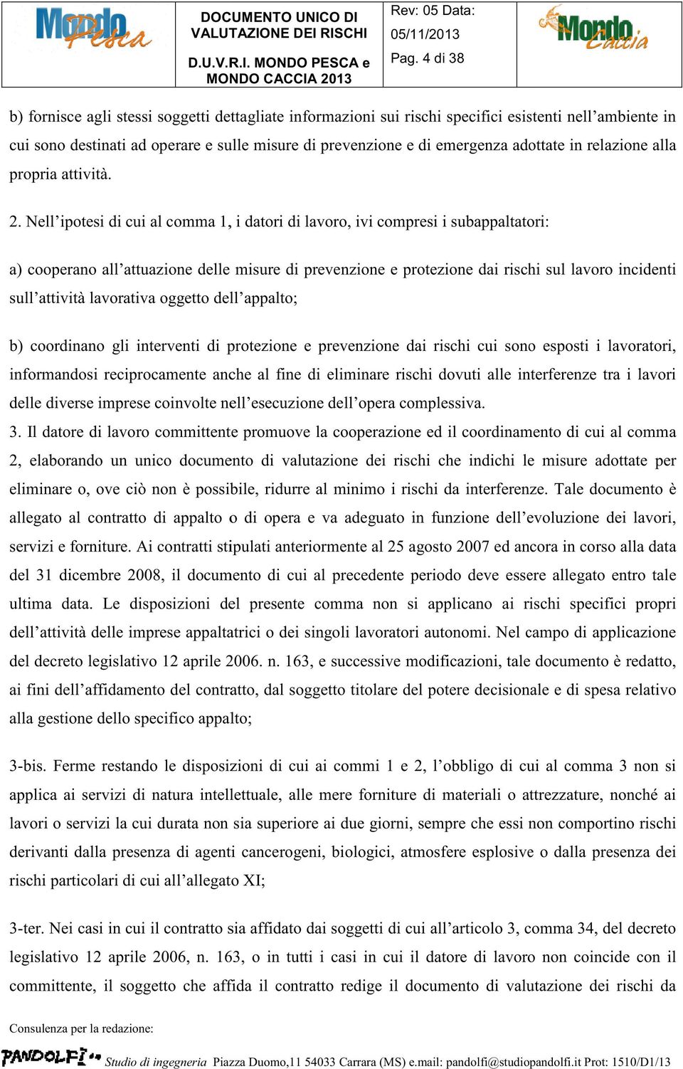 Nell ipotesi di cui al comma 1, i datori di lavoro, ivi compresi i subappaltatori: a) cooperano all attuazione delle misure di prevenzione e protezione dai rischi sul lavoro incidenti sull attività