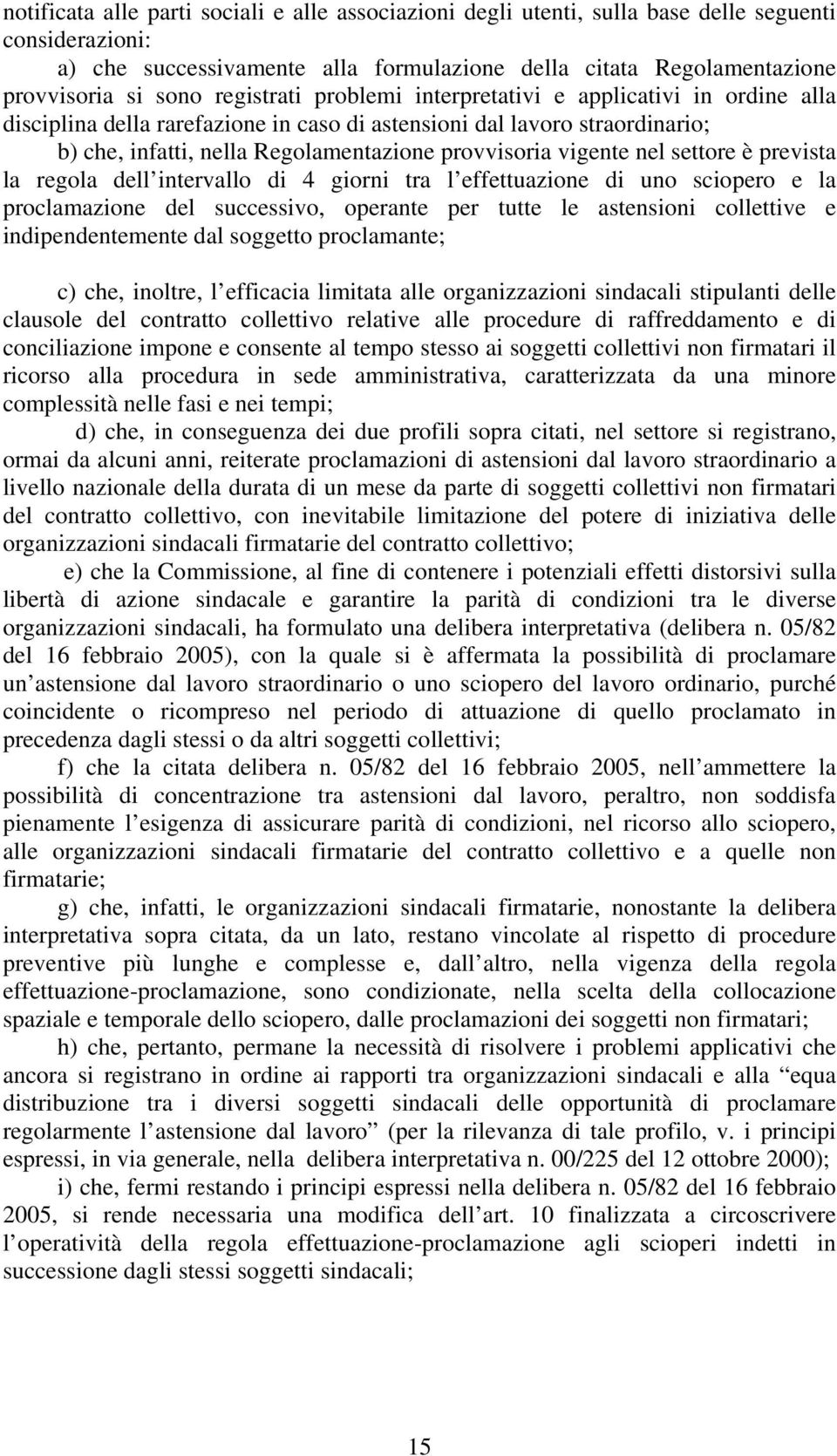 vigente nel settore è prevista la regola dell intervallo di 4 giorni tra l effettuazione di uno sciopero e la proclamazione del successivo, operante per tutte le astensioni collettive e