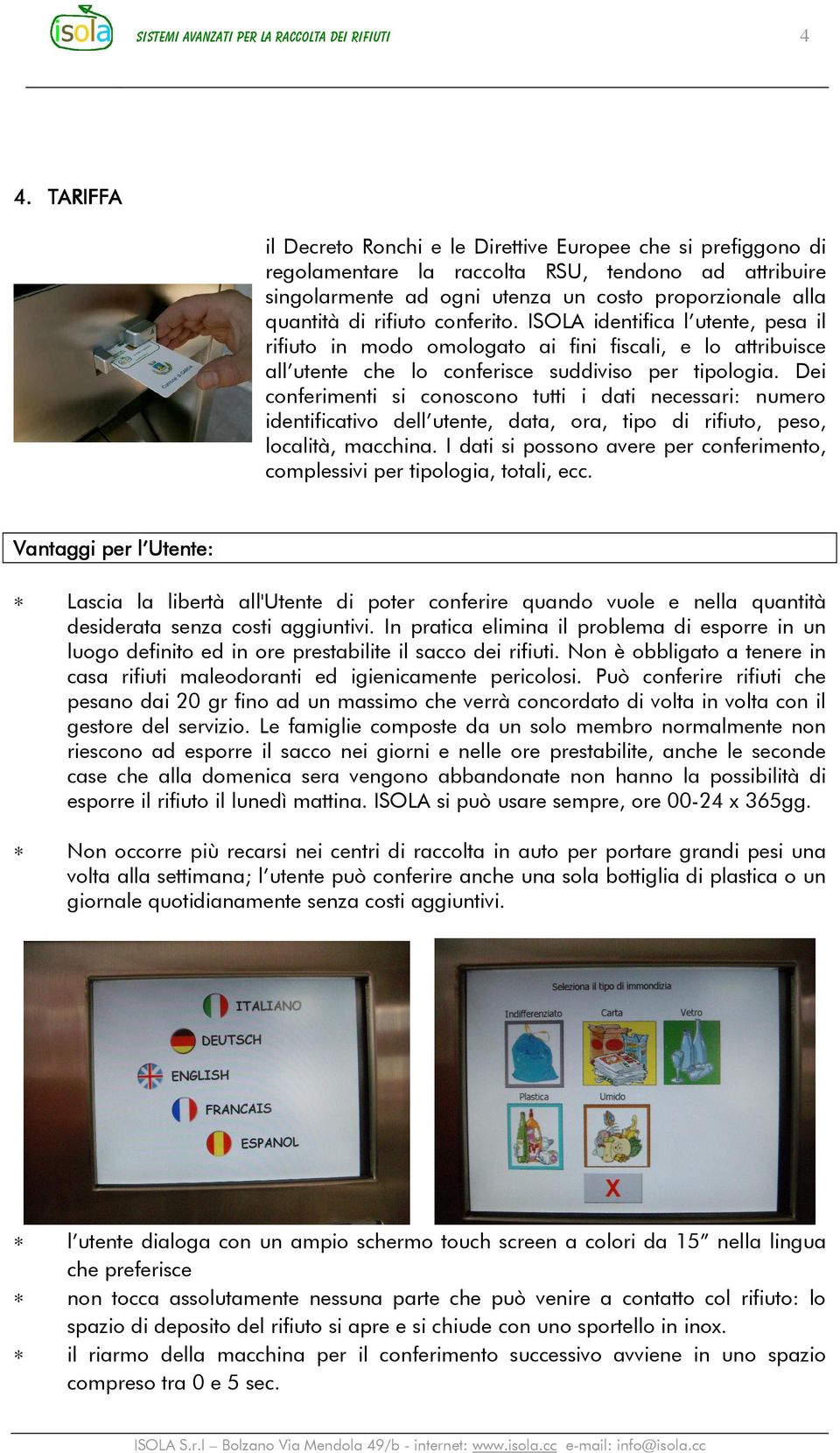 conferito. ISOLA identifica l utente, pesa il rifiuto in modo omologato ai fini fiscali, e lo attribuisce all utente che lo conferisce suddiviso per tipologia.