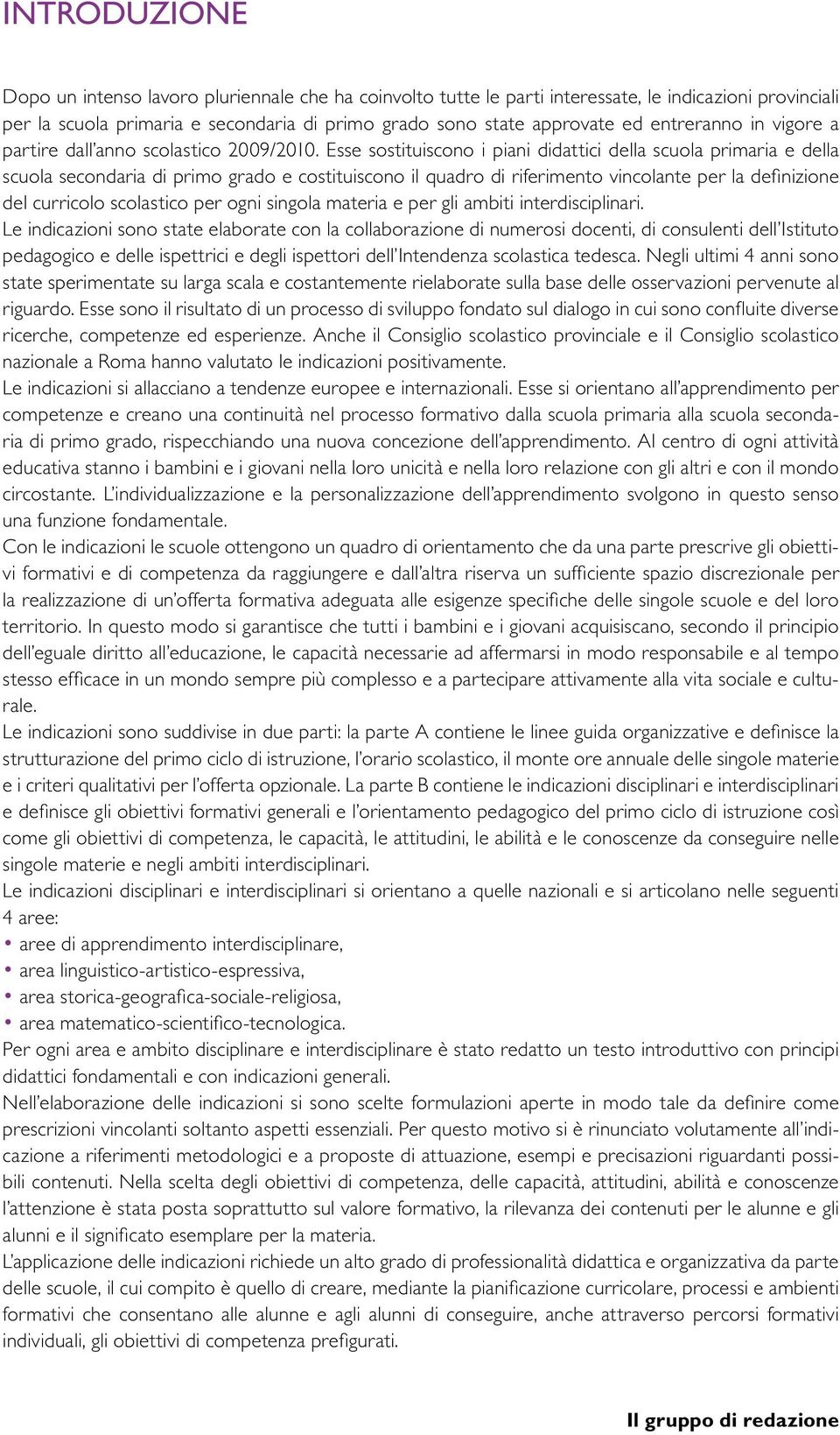 Esse sostituiscono i piani didattici della scuola primaria e della scuola secondaria di primo grado e costituiscono il quadro di riferimento vincolante per la definizione del curricolo scolastico per