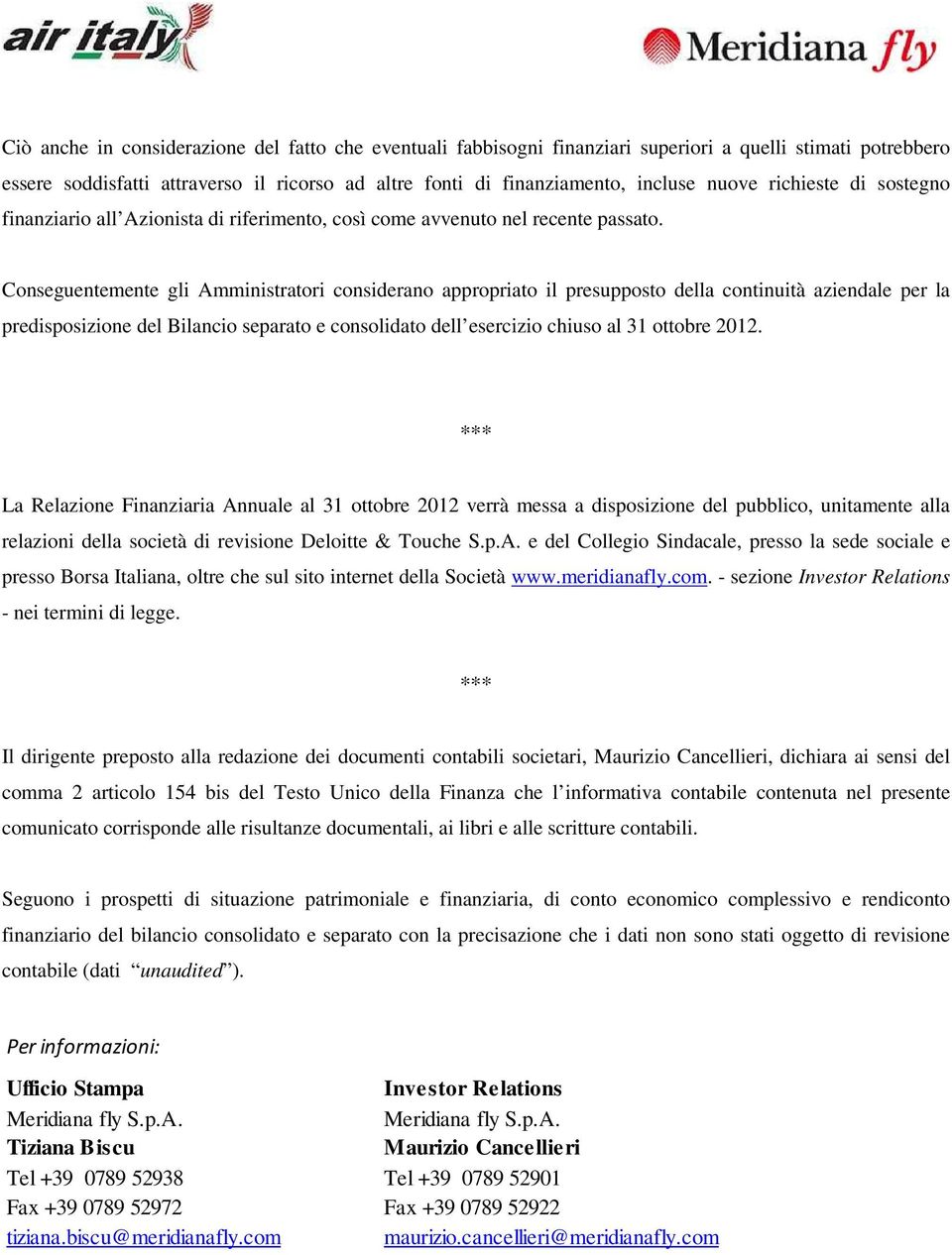 Conseguentemente gli Amministratori considerano appropriato il presupposto della continuità aziendale per la predisposizione del Bilancio separato e consolidato dell esercizio chiuso al 31 ottobre