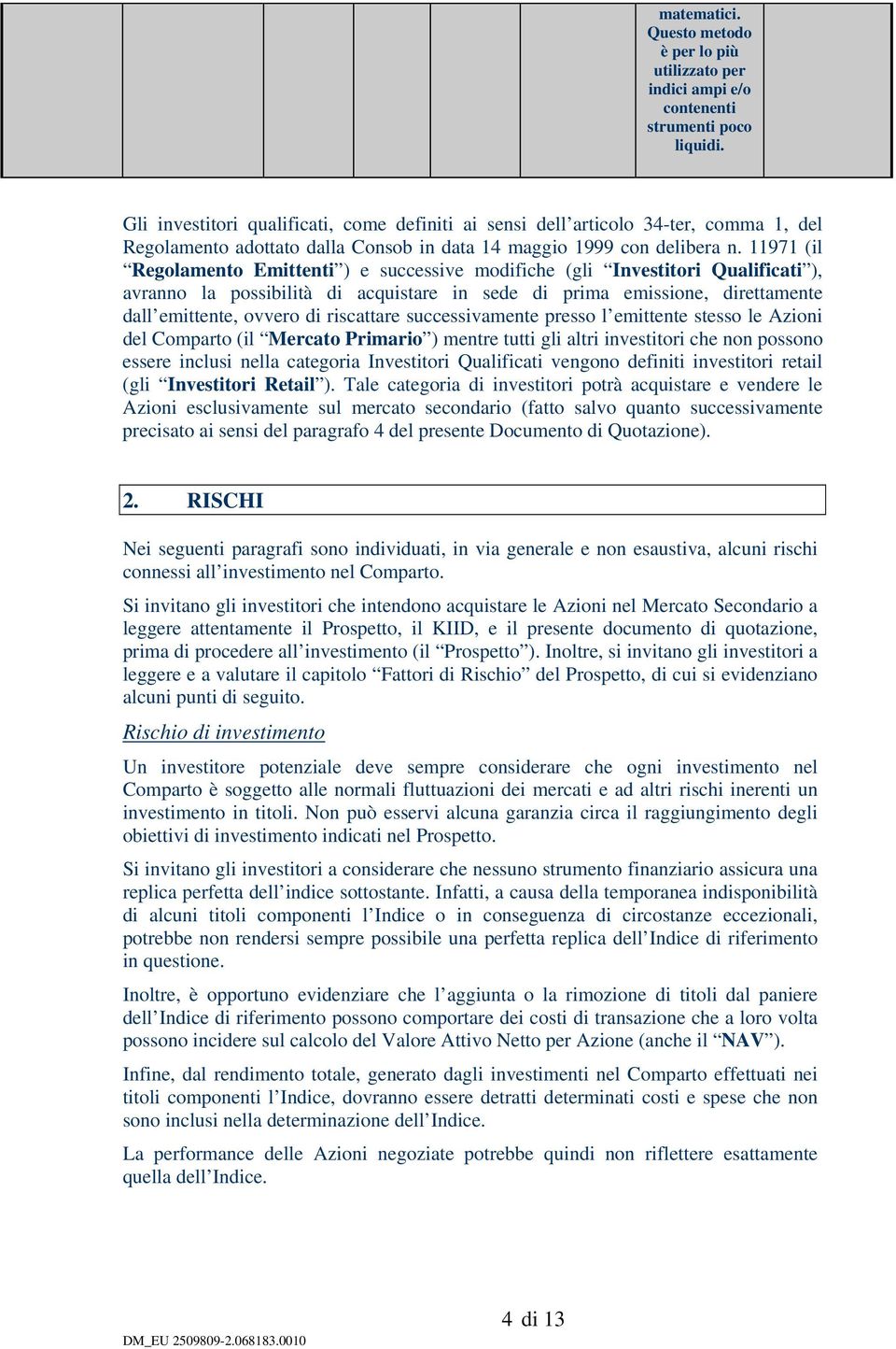 11971 (il Regolamento Emittenti ) e successive modifiche (gli Investitori Qualificati ), avranno la possibilità di acquistare in sede di prima emissione, direttamente dall emittente, ovvero di