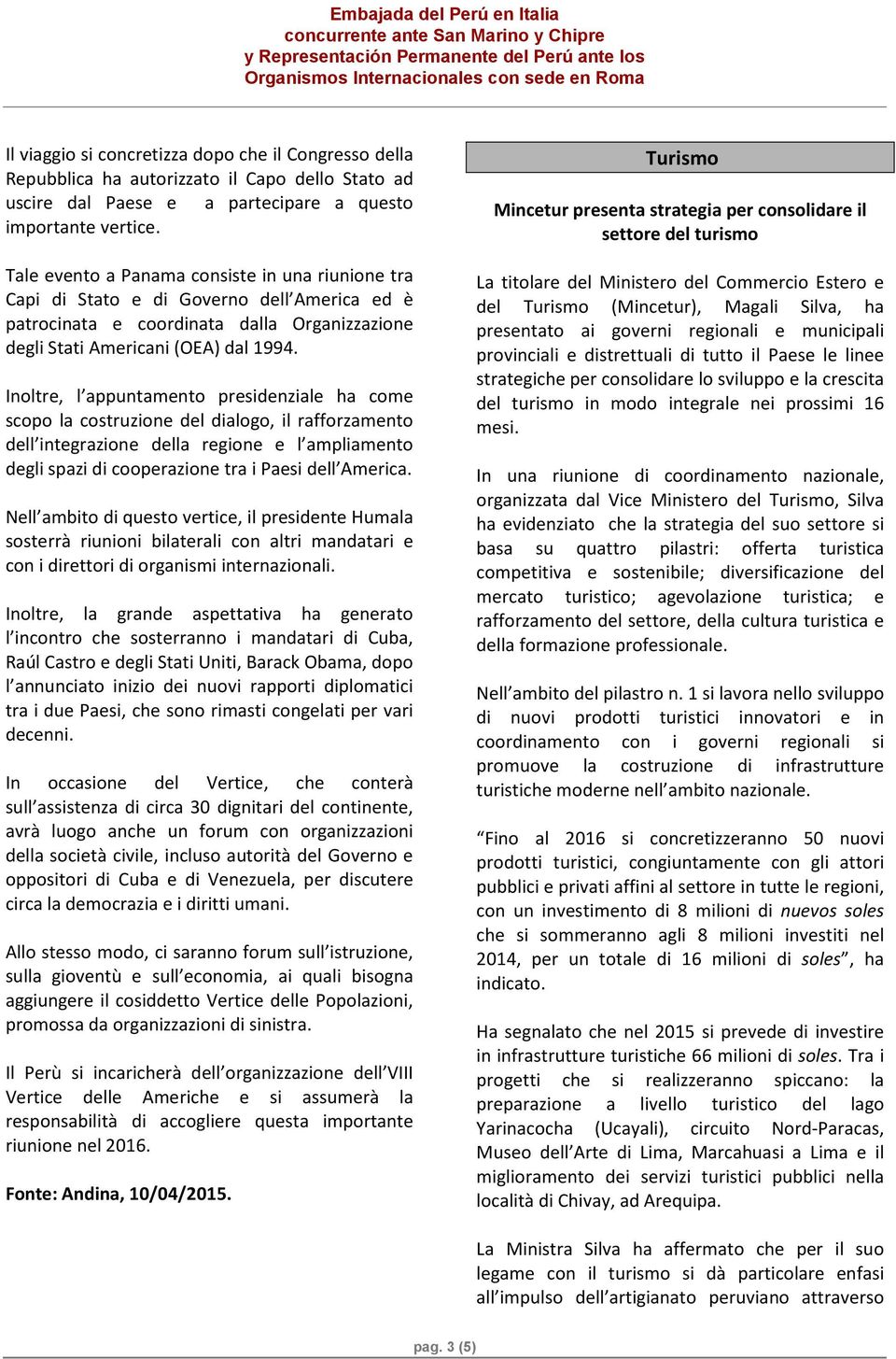 Inoltre, l appuntamento presidenziale ha come scopo la costruzione del dialogo, il rafforzamento dell integrazione della regione e l ampliamento degli spazi di cooperazione tra i Paesi dell America.