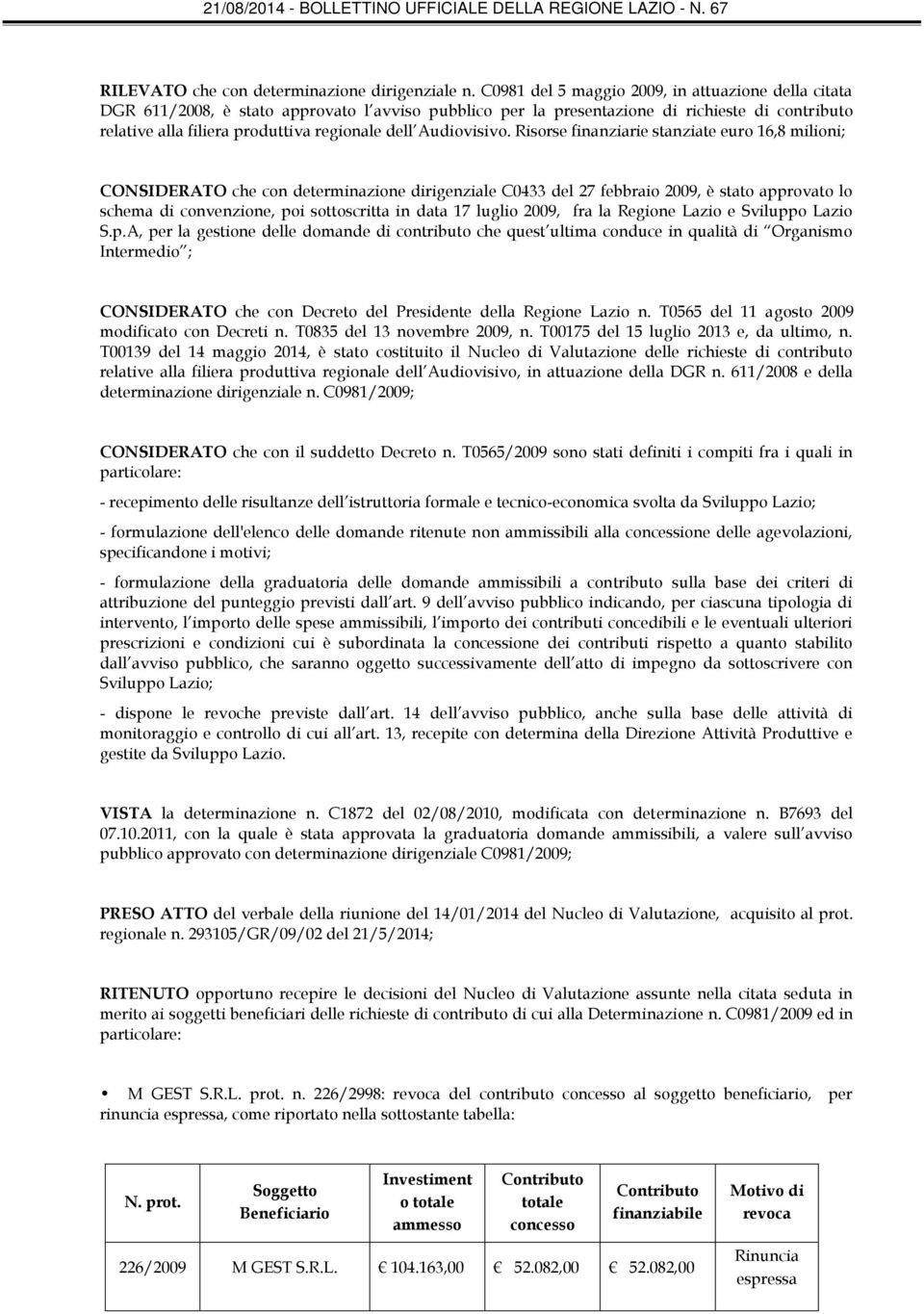 Risorse finanziarie stanziate euro 16,8 milioni; CONSIDERATO che con determinazione dirigenziale C0433 del 27 febbraio 2009, è stato approvato lo schema di convenzione, poi sottoscritta in data 17