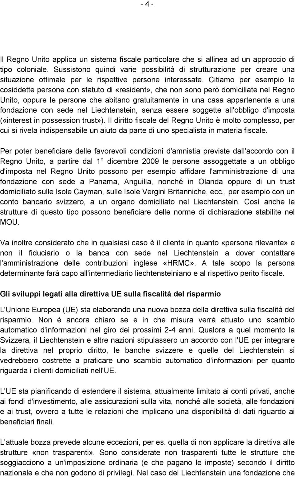 Citiamo per esempio le cosiddette persone con statuto di «resident», che non sono però domiciliate nel Regno Unito, oppure le persone che abitano gratuitamente in una casa appartenente a una