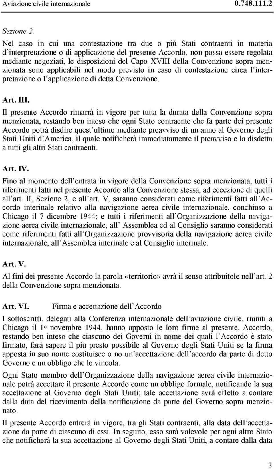 Capo XVIII della Convenzione sopra menzionata sono applicabili nel modo previsto in caso di contestazione circa l interpretazione o l applicazione di detta Convenzione. Art. III.