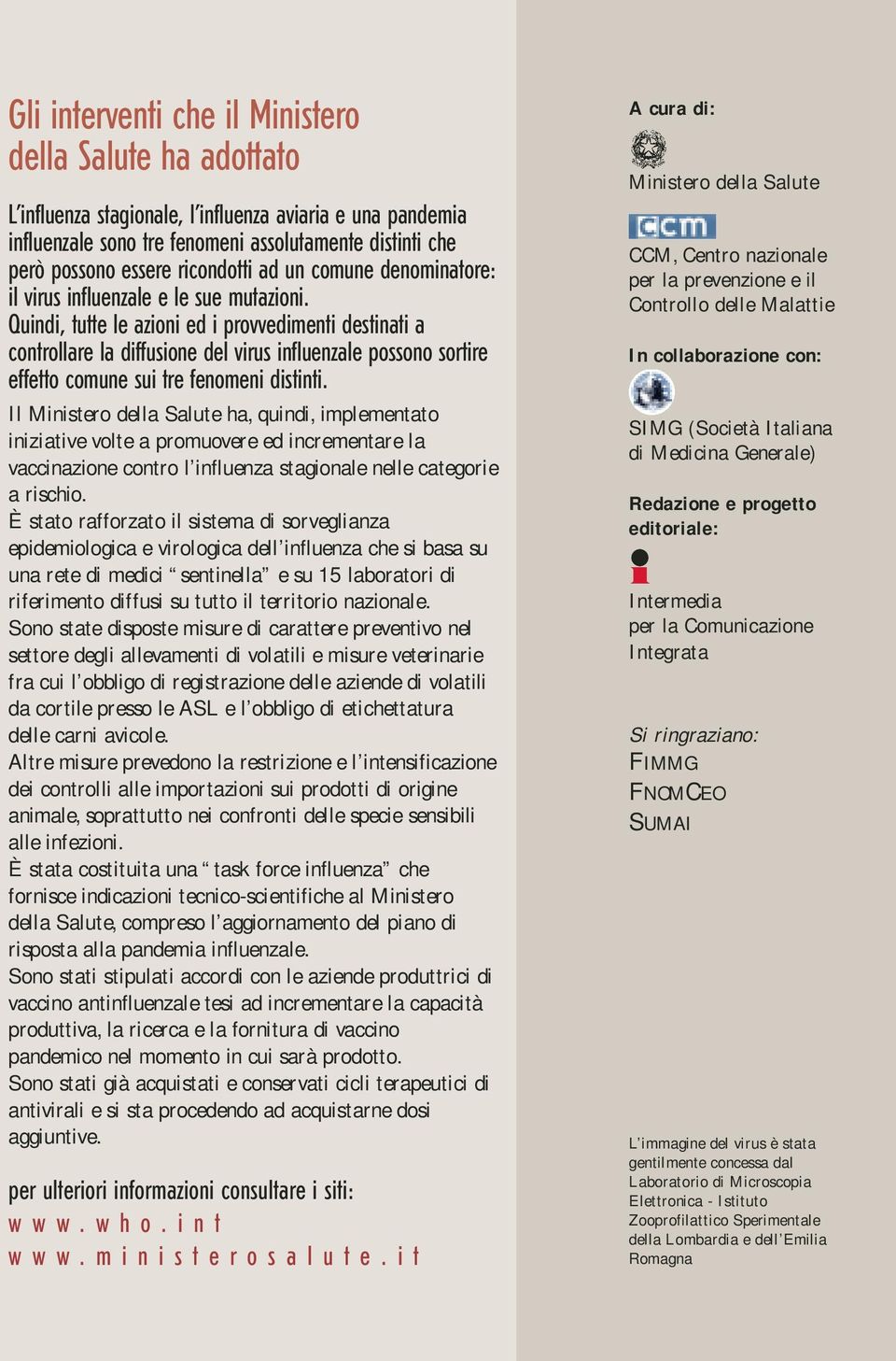 Quindi, tutte le azioni ed i provvedimenti destinati a controllare la diffusione del virus influenzale possono sortire effetto comune sui tre fenomeni distinti.