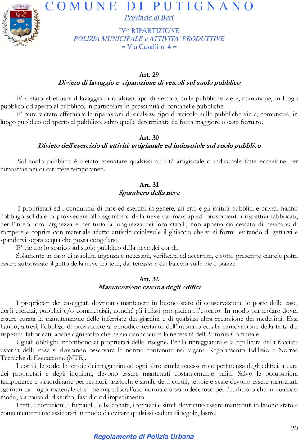 E pure vietato effettuare le riparazioni di qualsiasi tipo di veicolo sulle pubbliche vie e, comunque, in luogo pubblico od aperto al pubblico, salvo quelle determinate da forza maggiore o caso