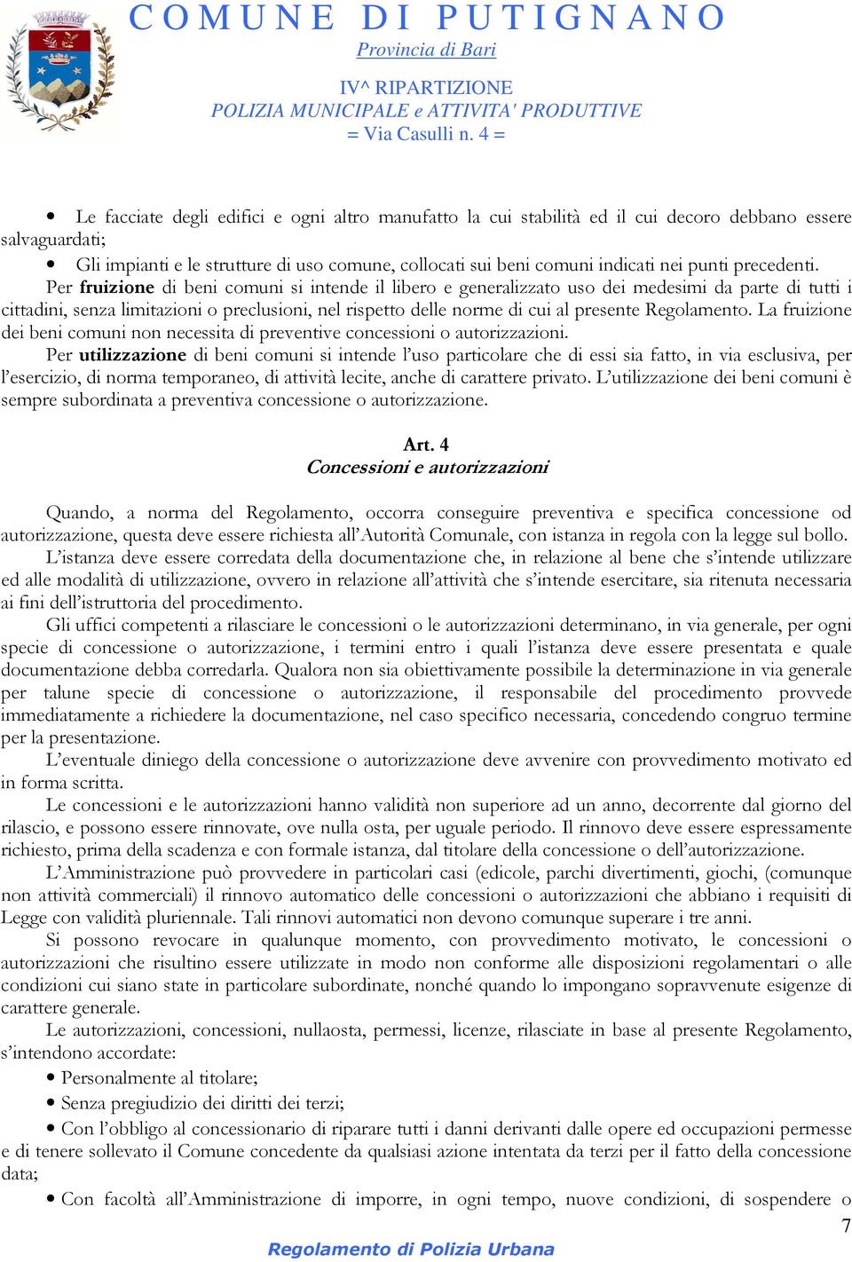 Per fruizione di beni comuni si intende il libero e generalizzato uso dei medesimi da parte di tutti i cittadini, senza limitazioni o preclusioni, nel rispetto delle norme di cui al presente