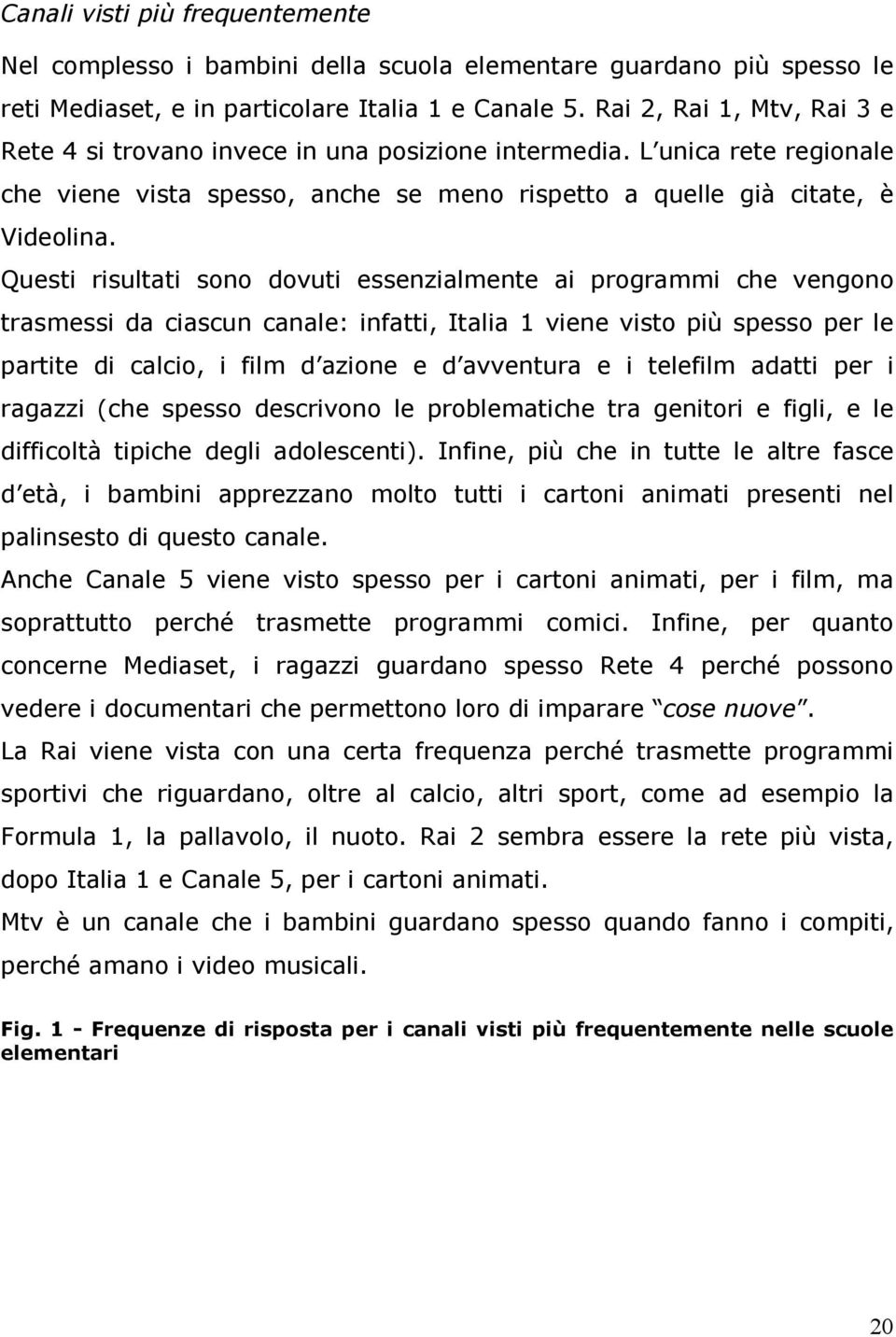 Questi risultati sono dovuti essenzialmente ai programmi che vengono trasmessi da ciascun canale: infatti, Italia 1 viene visto più spesso per le partite di calcio, i film d azione e d avventura e i