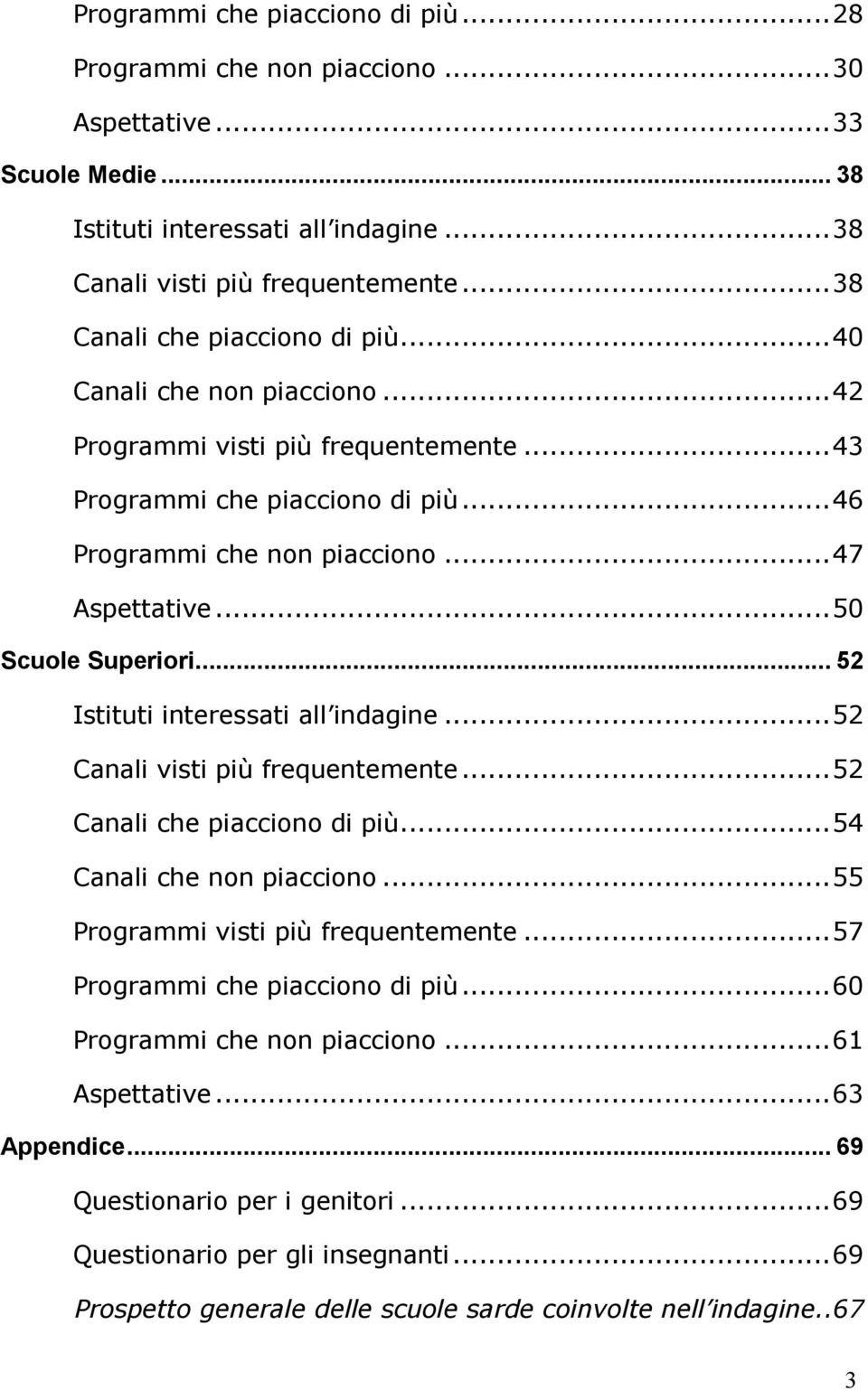 ..50 Scuole Superiori... 52 Istituti interessati all indagine...52 Canali visti più frequentemente...52 Canali che piacciono di più...54 Canali che non piacciono...55 Programmi visti più frequentemente.