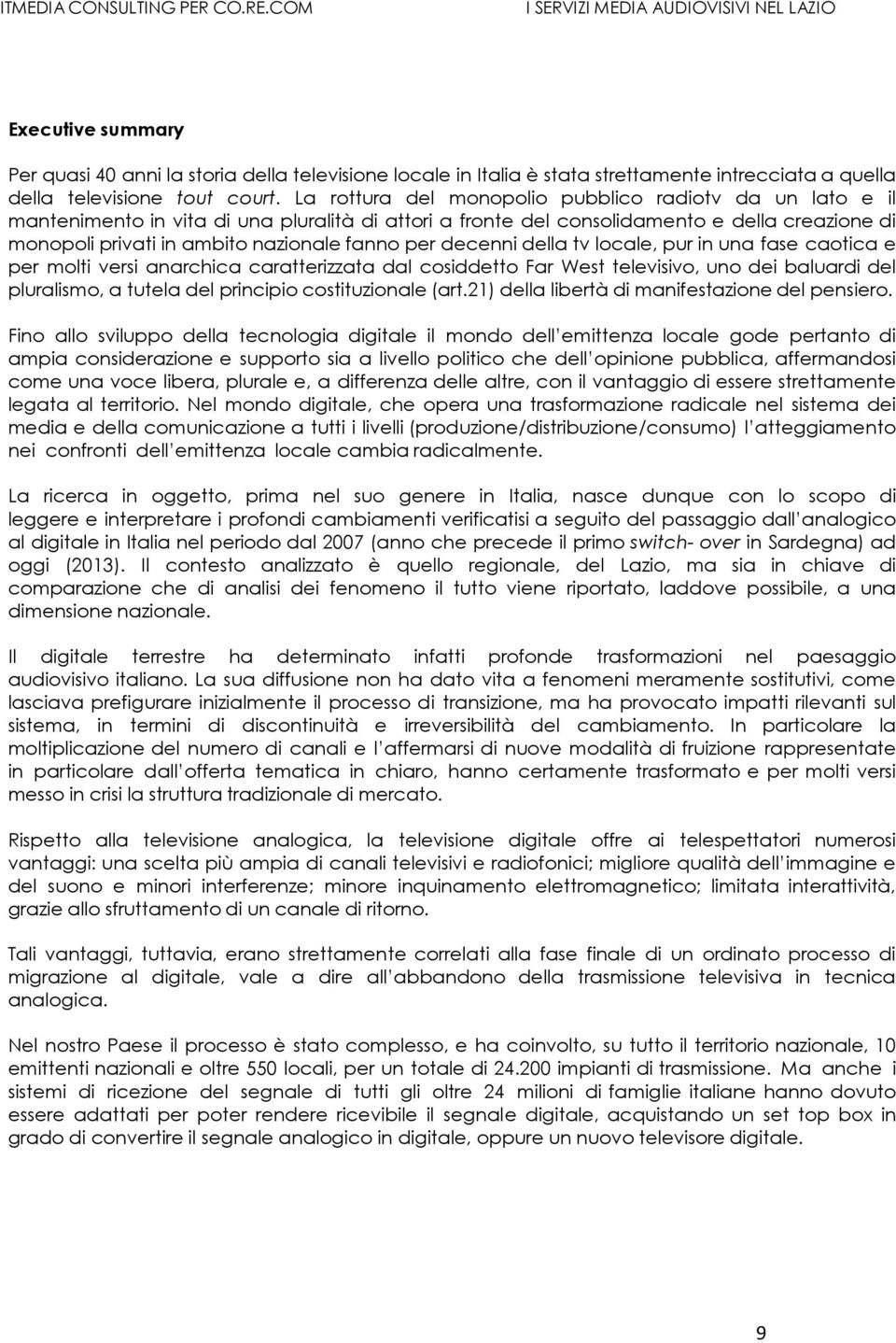 per decenni della tv locale, pur in una fase caotica e per molti versi anarchica caratterizzata dal cosiddetto Far West televisivo, uno dei baluardi del pluralismo, a tutela del principio