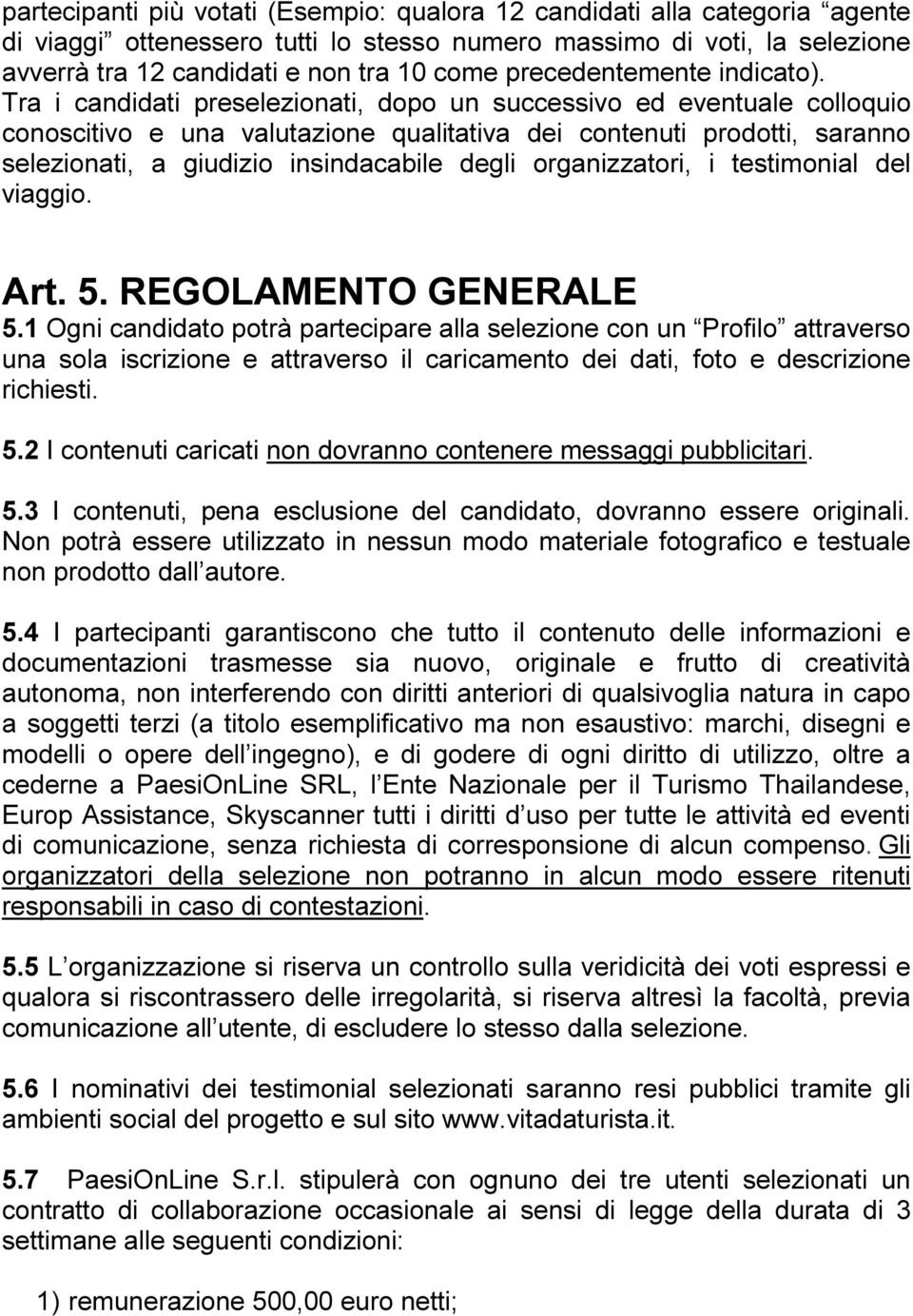 Tra i candidati preselezionati, dopo un successivo ed eventuale colloquio conoscitivo e una valutazione qualitativa dei contenuti prodotti, saranno selezionati, a giudizio insindacabile degli