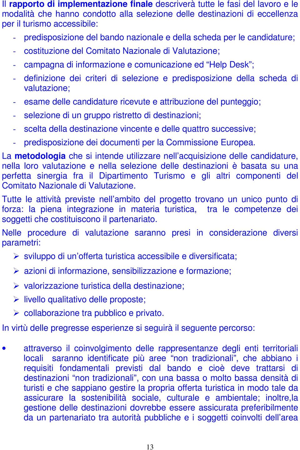 dei criteri di selezione e predisposizione della scheda di valutazione; - esame delle candidature ricevute e attribuzione del punteggio; - selezione di un gruppo ristretto di destinazioni; - scelta