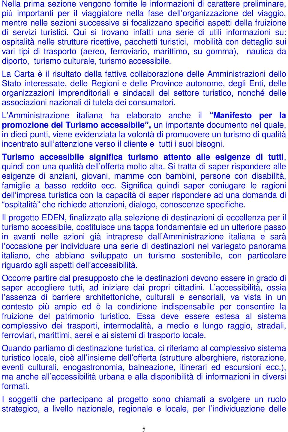 Qui si trovano infatti una serie di utili informazioni su: ospitalità nelle strutture ricettive, pacchetti turistici, mobilità con dettaglio sui vari tipi di trasporto (aereo, ferroviario, marittimo,