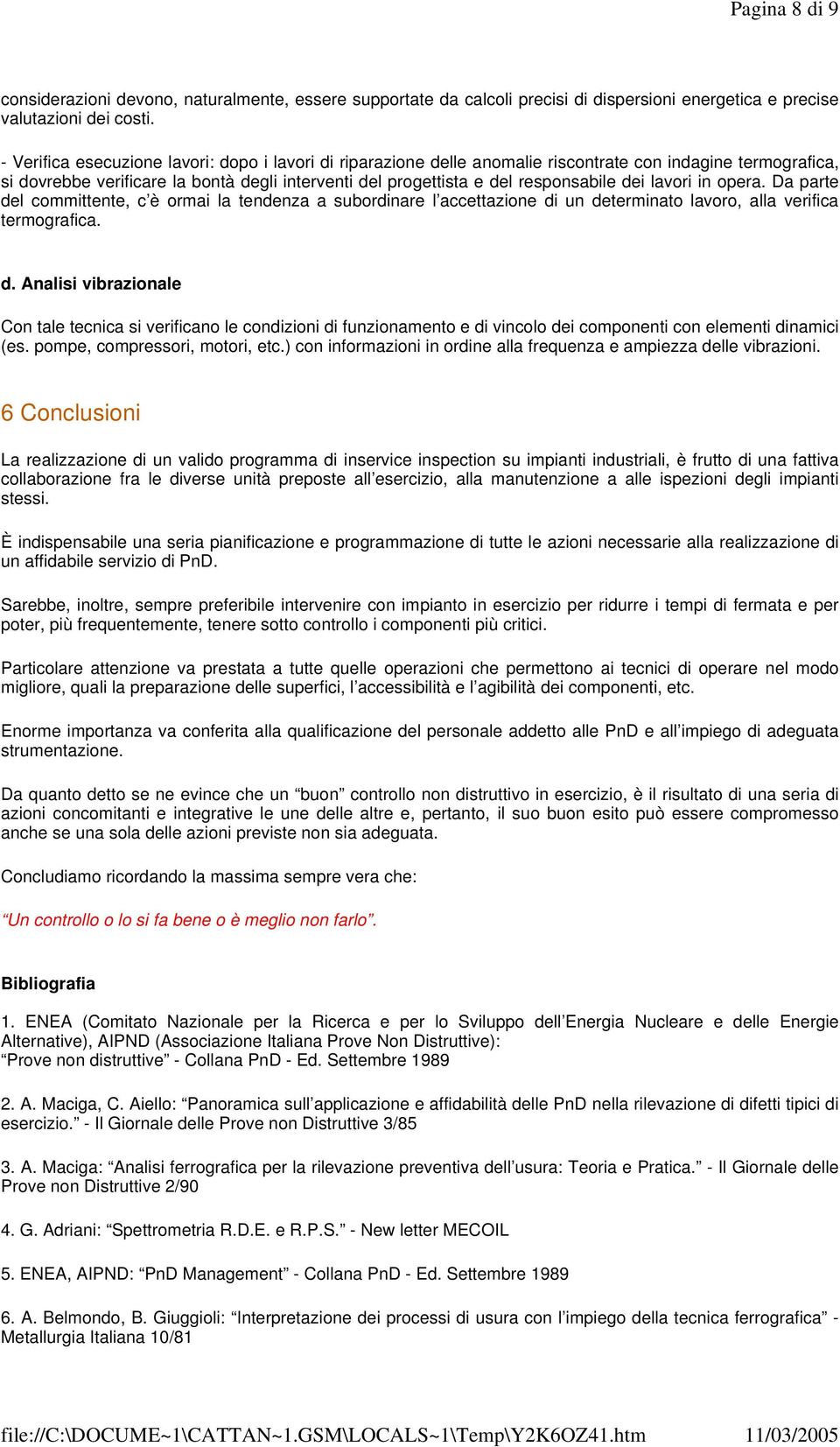 dei lavori in opera. Da parte del committente, c è ormai la tendenza a subordinare l accettazione di un determinato lavoro, alla verifica termografica. d. Analisi vibrazionale Con tale tecnica si verificano le condizioni di funzionamento e di vincolo dei componenti con elementi dinamici (es.