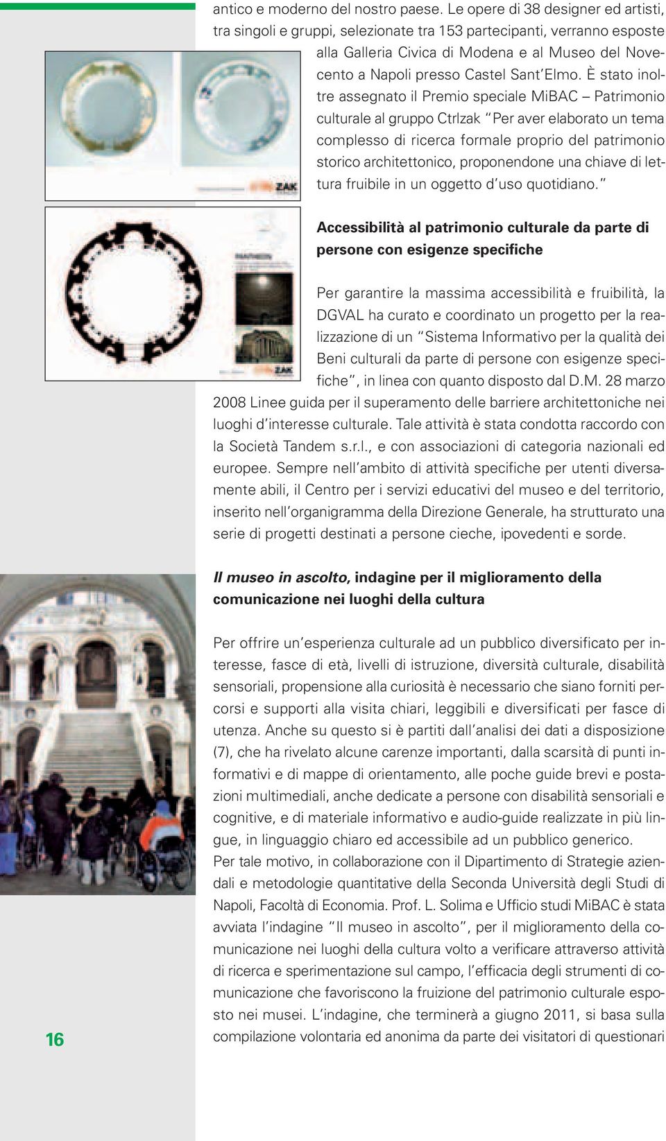 È stato inoltre assegnato il Premio speciale MiBAC Patrimonio culturale al gruppo Ctrlzak Per aver elaborato un tema complesso di ricerca formale proprio del patrimonio storico architettonico,