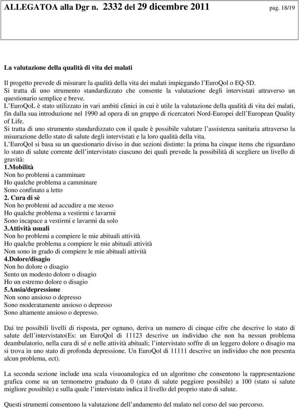 Si tratta di uno strumento standardizzato che consente la valutazione degli intervistati attraverso un questionario semplice e breve.