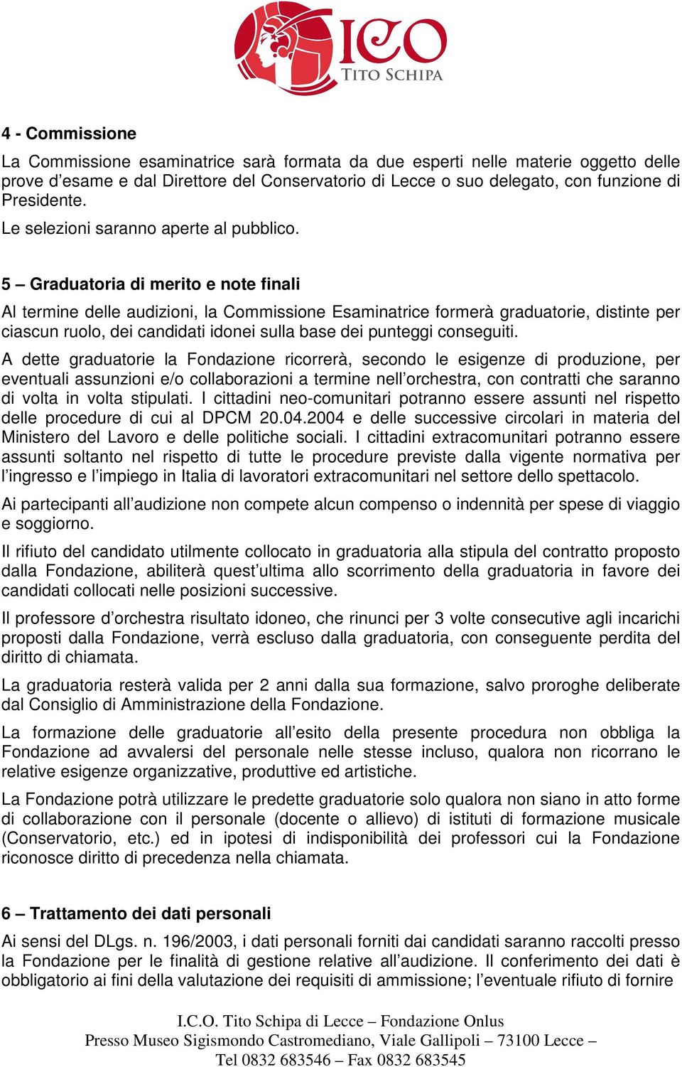 5 Graduatoria di merito e note finali Al termine delle audizioni, la Commissione Esaminatrice formerà graduatorie, distinte per ciascun ruolo, dei candidati idonei sulla base dei punteggi conseguiti.