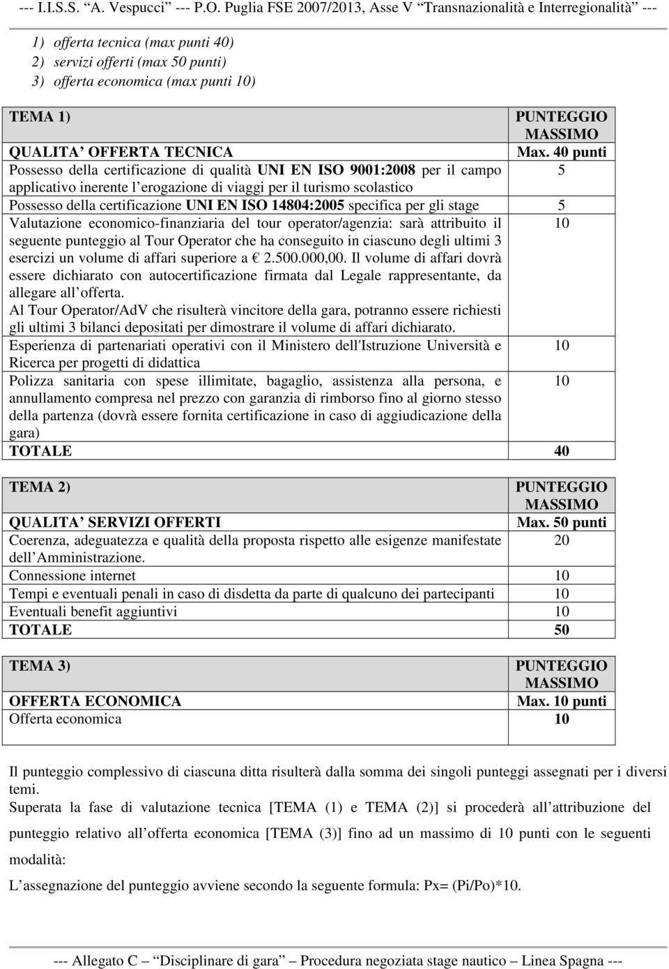 14804:2005 specifica per gli stage 5 Valutazione economico-finanziaria del tour operator/agenzia: sarà attribuito il 10 seguente punteggio al Tour Operator che ha conseguito in ciascuno degli ultimi