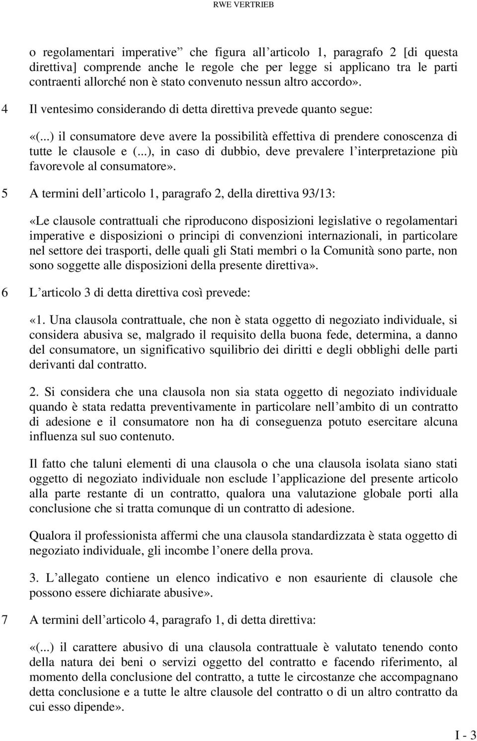 ..) il consumatore deve avere la possibilità effettiva di prendere conoscenza di tutte le clausole e (...), in caso di dubbio, deve prevalere l interpretazione più favorevole al consumatore».