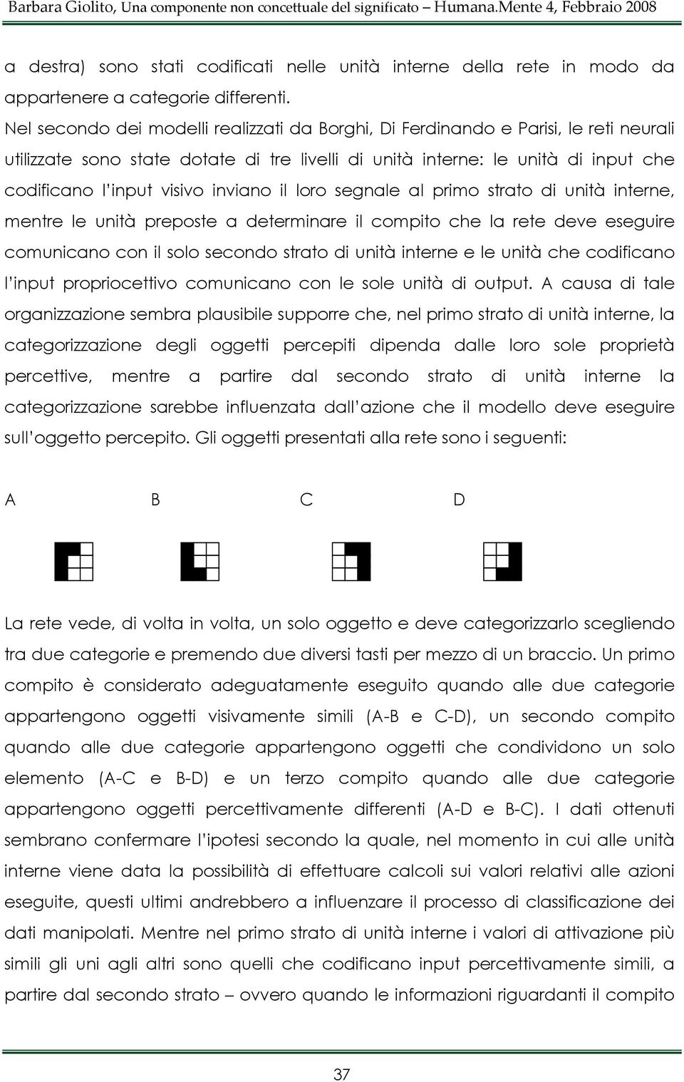 inviano il loro segnale al primo strato di unità interne, mentre le unità preposte a determinare il compito che la rete deve eseguire comunicano con il solo secondo strato di unità interne e le unità