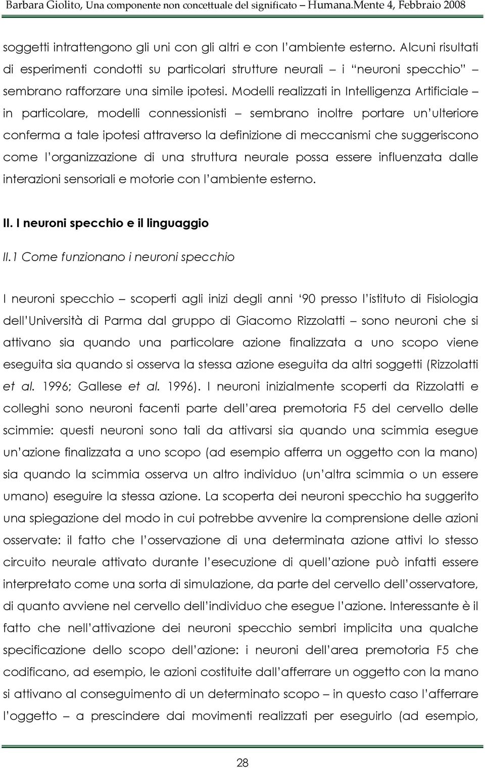 Modelli realizzati in Intelligenza Artificiale in particolare, modelli connessionisti sembrano inoltre portare un ulteriore conferma a tale ipotesi attraverso la definizione di meccanismi che