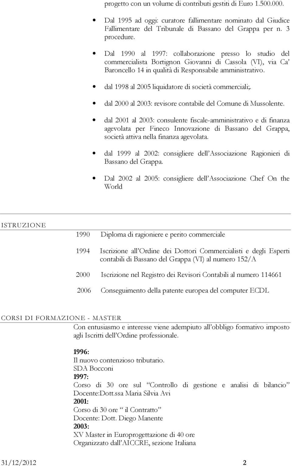 dal 1998 al 2005 liquidatore di società commerciali;. dal 2000 al 2003: revisore contabile del Comune di Mussolente.