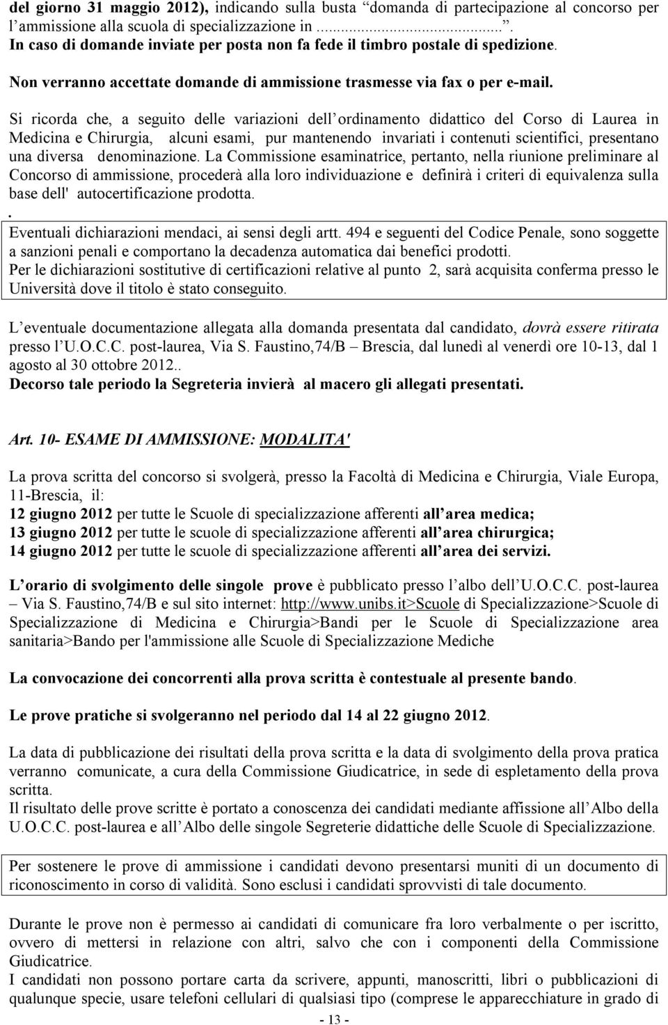 Si ricorda che, a seguito delle variazioni dell ordinamento didattico del Corso di Laurea in Medicina e Chirurgia, alcuni esami, pur mantenendo invariati i contenuti scientifici, presentano una