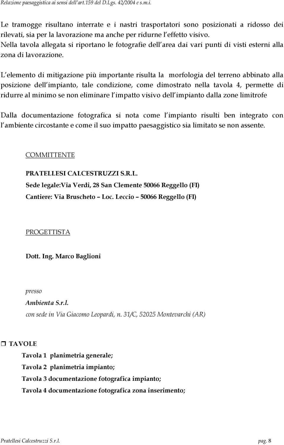 L elemento di mitigazione più importante risulta la morfologia del terreno abbinato alla posizione dell impianto, tale condizione, come dimostrato nella tavola 4, permette di ridurre al minimo se non