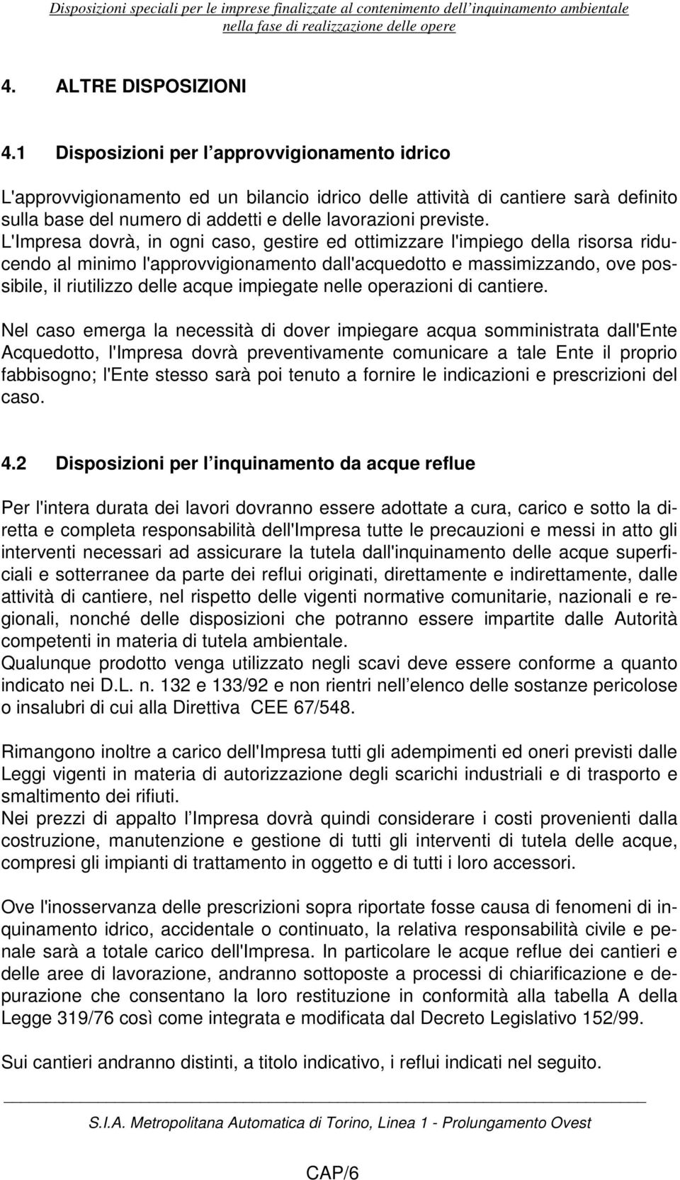 L'Impresa dovrà, in ogni caso, gestire ed ottimizzare l'impiego della risorsa riducendo al minimo l'approvvigionamento dall'acquedotto e massimizzando, ove possibile, il riutilizzo delle acque