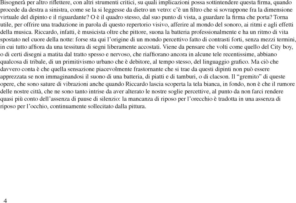 Torna utile, per offrire una traduzione in parola di questo repertorio visivo, afferire al mondo del sonoro, ai ritmi e agli effetti della musica.