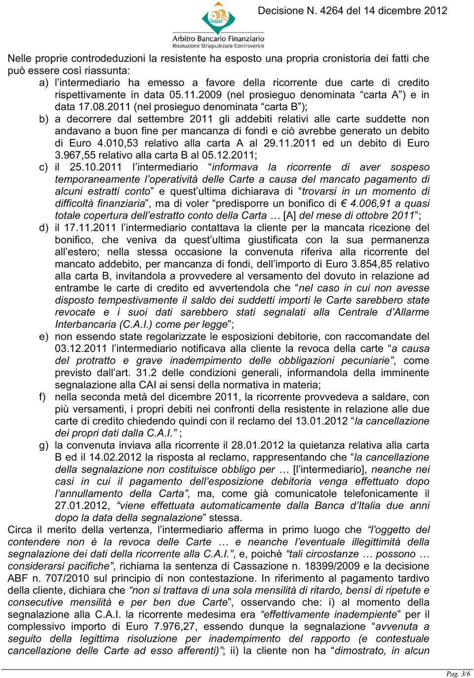 2011 (nel prosieguo denominata carta B ); b) a decorrere dal settembre 2011 gli addebiti relativi alle carte suddette non andavano a buon fine per mancanza di fondi e ciò avrebbe generato un debito