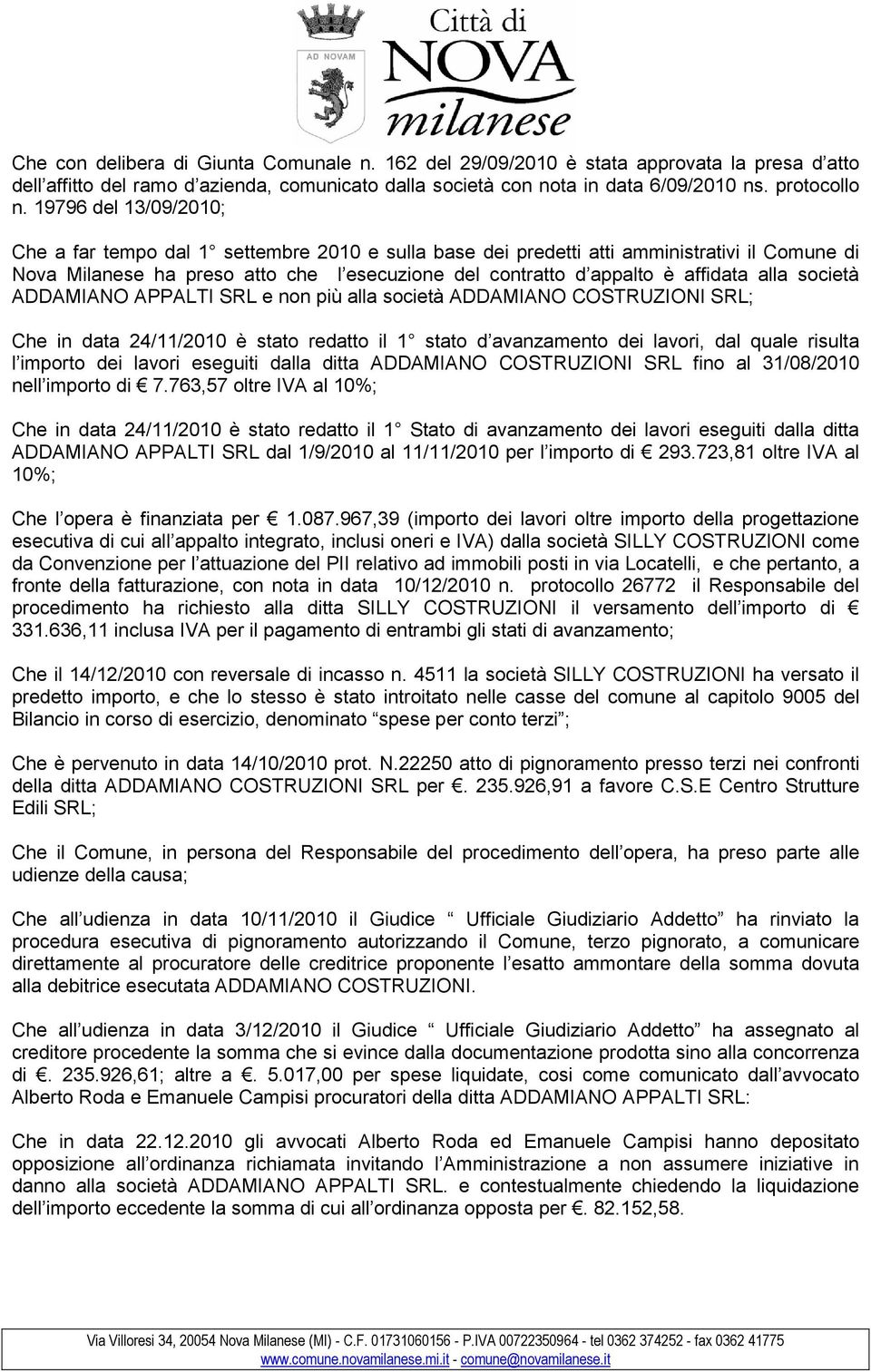 alla società ADDAMIANO APPALTI SRL e non più alla società ADDAMIANO COSTRUZIONI SRL; Che in data 24/11/2010 è stato redatto il 1 stato d avanzamento dei lavori, dal quale risulta l importo dei lavori