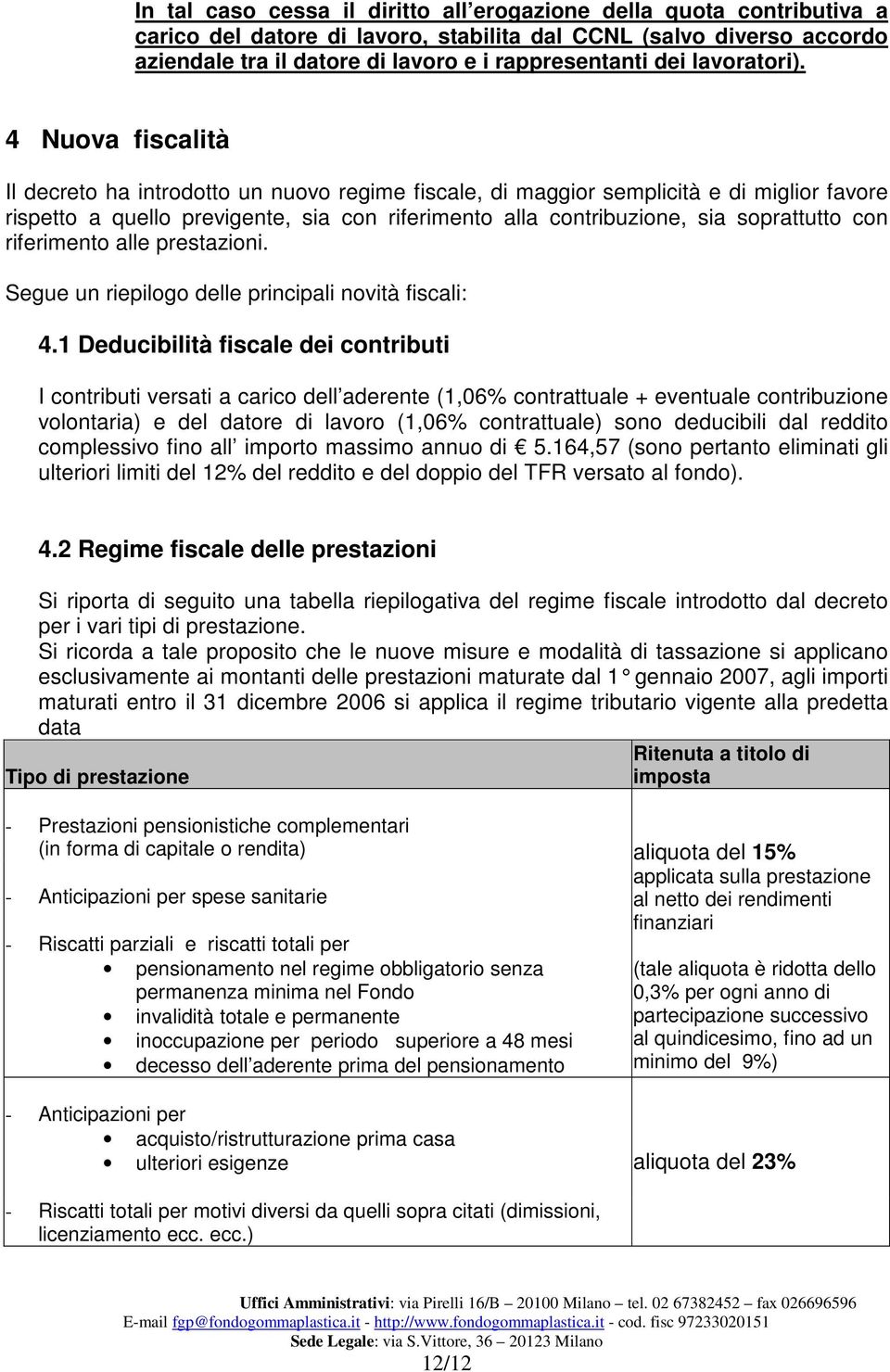 4 Nuova fiscalità Il decreto ha introdotto un nuovo regime fiscale, di maggior semplicità e di miglior favore rispetto a quello previgente, sia con riferimento alla contribuzione, sia soprattutto con