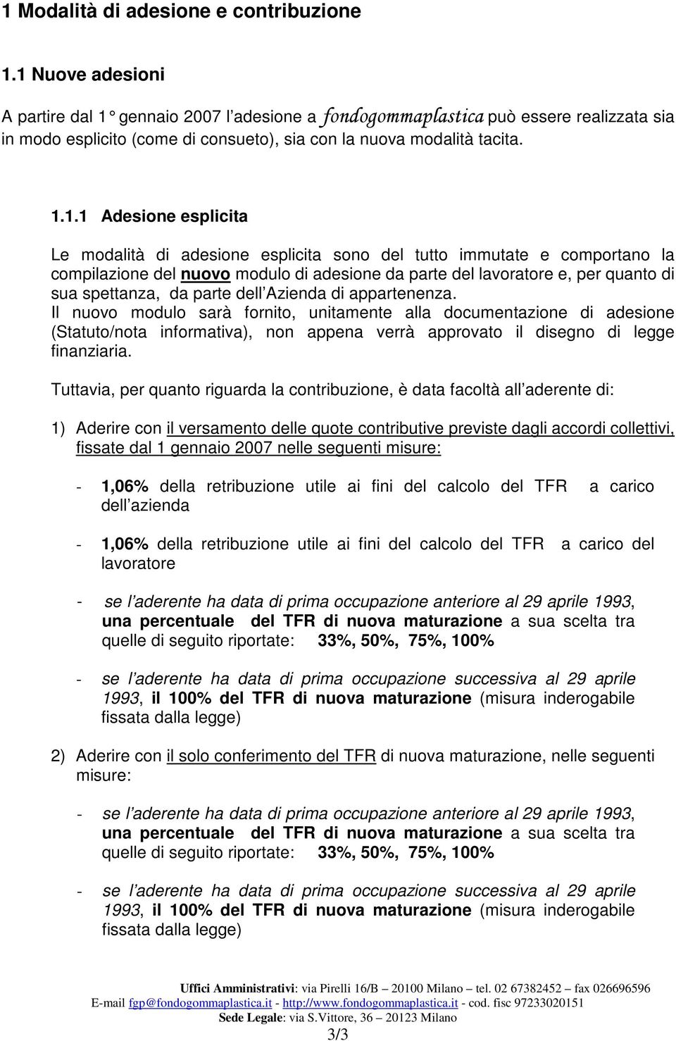 esplicita Le modalità di adesione esplicita sono del tutto immutate e comportano la compilazione del nuovo modulo di adesione da parte del lavoratore e, per quanto di sua spettanza, da parte dell