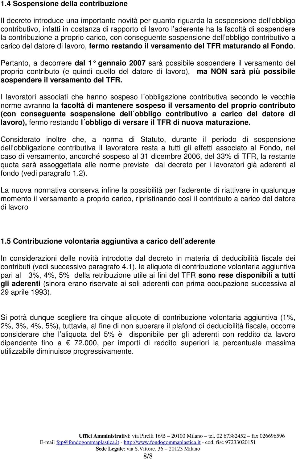 Pertanto, a decorrere dal 1 gennaio 2007 sarà possibile sospendere il versamento del proprio contributo (e quindi quello del datore di lavoro), ma NON sarà più possibile sospendere il versamento del