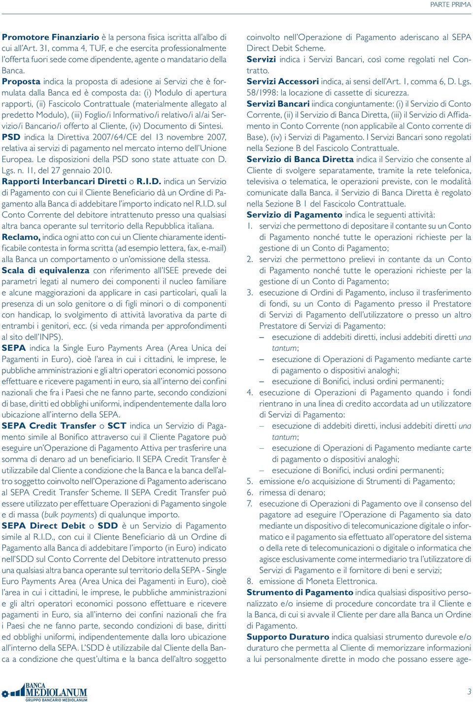 Proposta indica la proposta di adesione ai Servizi che è formulata dalla Banca ed è composta da: (i) Modulo di apertura rapporti, (ii) Fascicolo Contrattuale (materialmente allegato al predetto