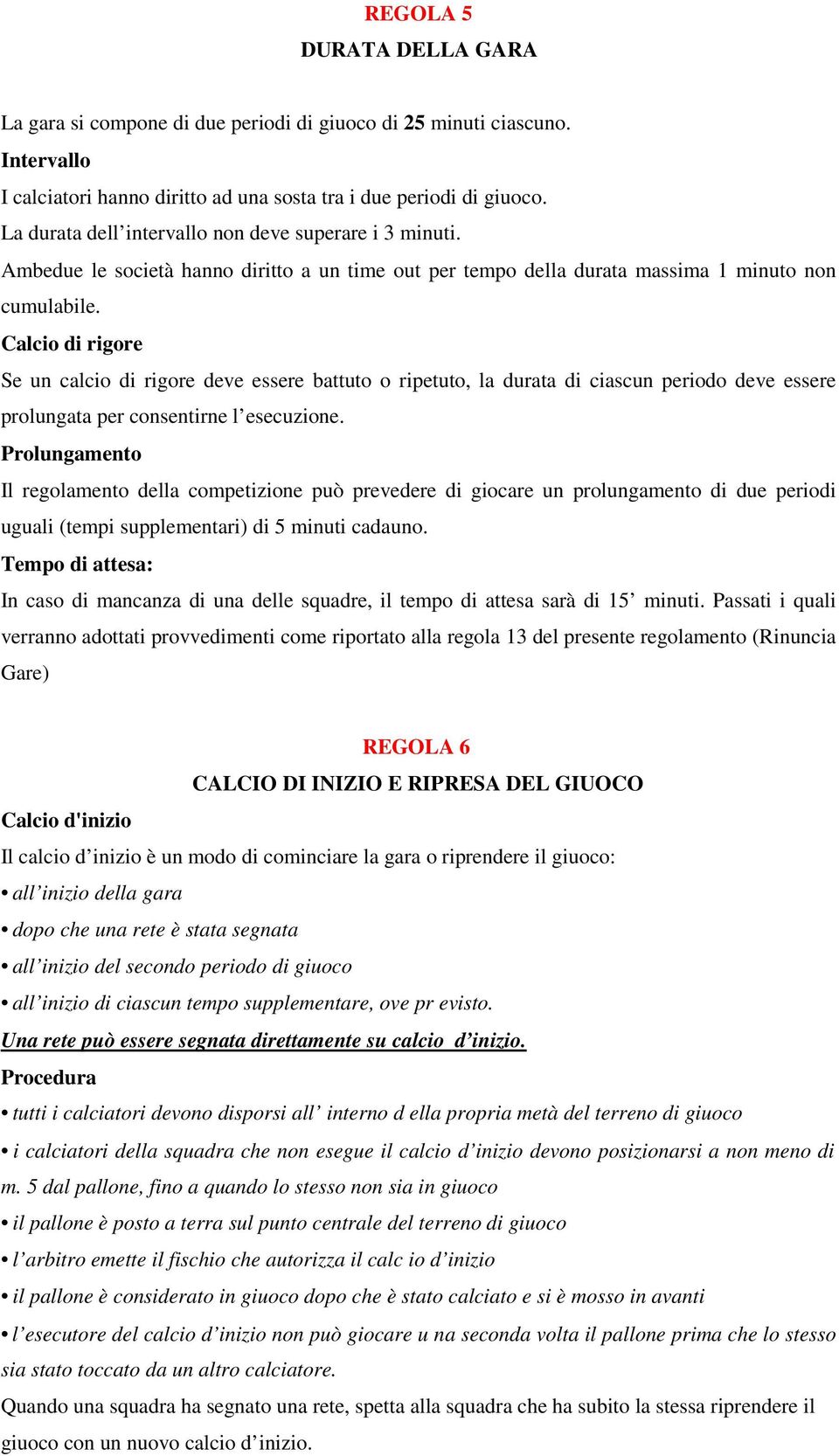 Calcio di rigore Se un calcio di rigore deve essere battuto o ripetuto, la durata di ciascun periodo deve essere prolungata per consentirne l esecuzione.